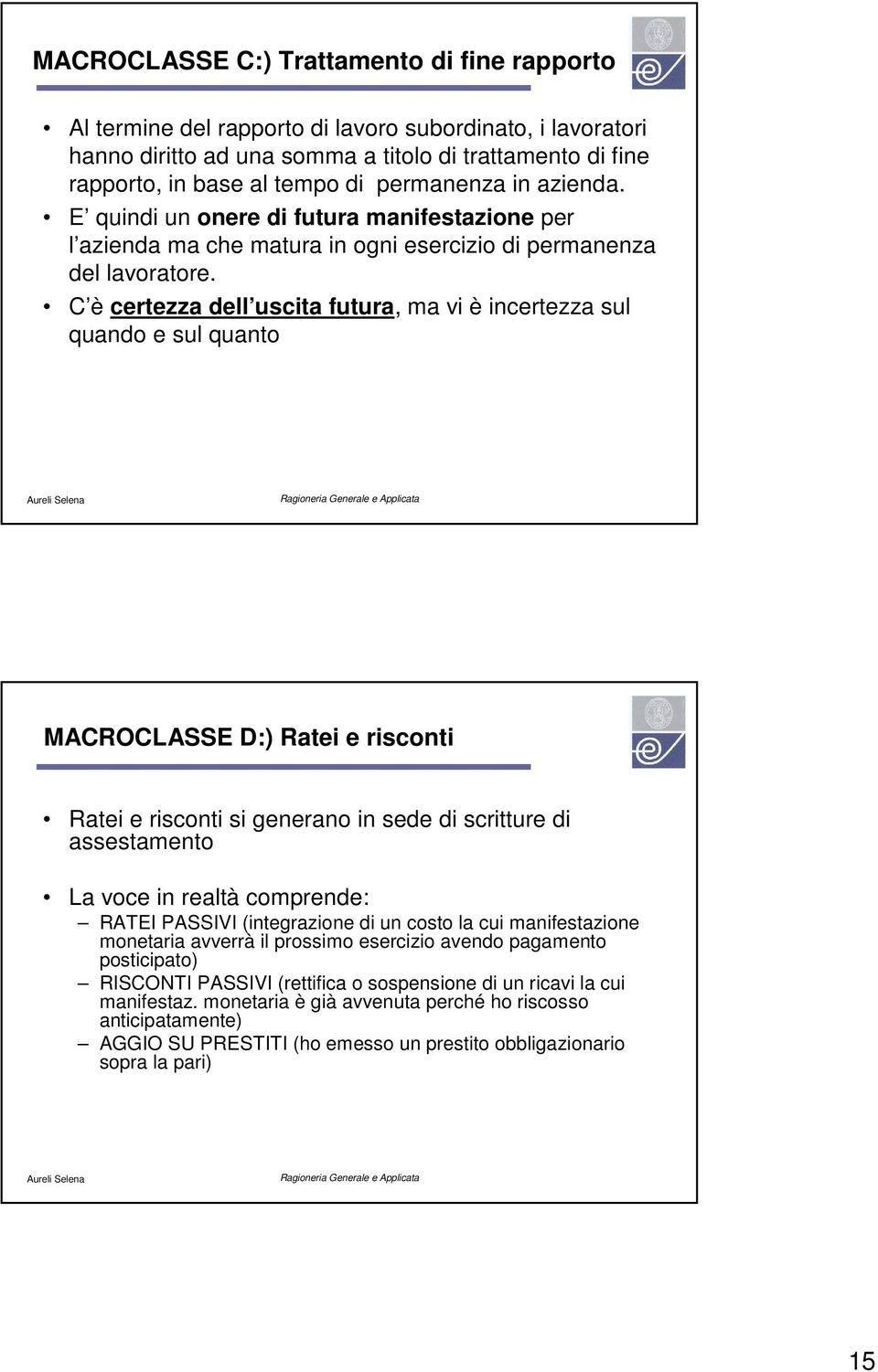 C è certezza dell uscita futura, ma vi è incertezza sul quando e sul quanto MACROCLASSE D:) Ratei e risconti Ratei e risconti si generano in sede di scritture di assestamento La voce in realtà