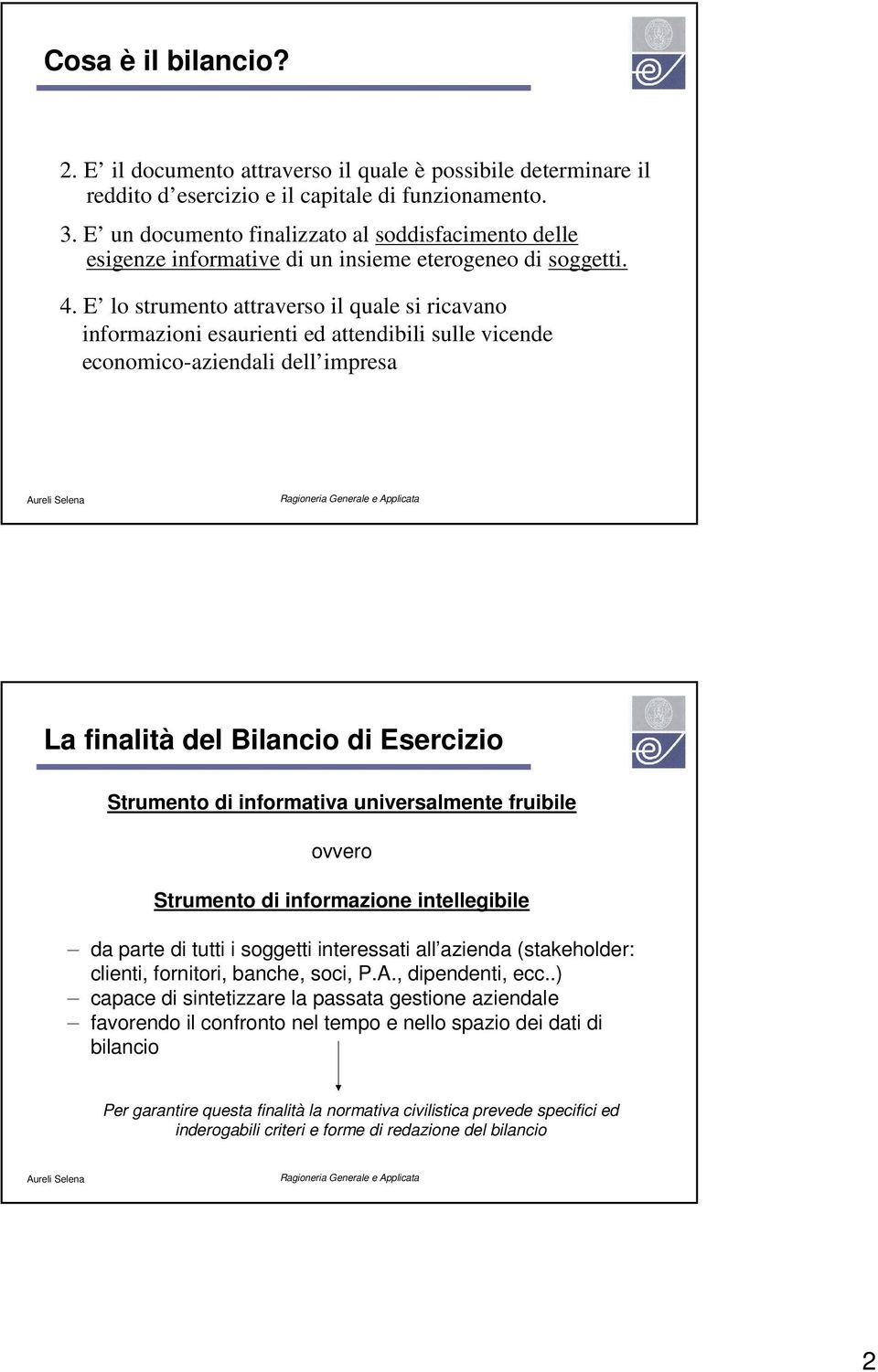 E lo strumento attraverso il quale si ricavano informazioni esaurienti ed attendibili sulle vicende economico-aziendali dell impresa La finalità del Bilancio di Esercizio Strumento di informativa