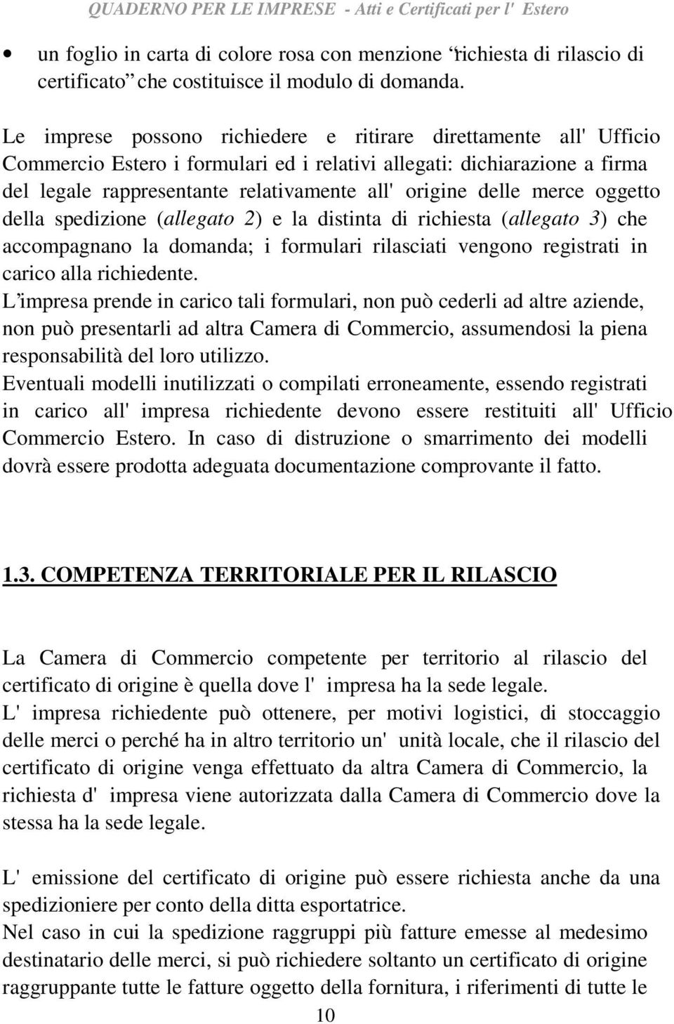 merce oggetto della spedizione (allegato 2) e la distinta di richiesta (allegato 3) che accompagnano la domanda; i formulari rilasciati vengono registrati in carico alla richiedente.