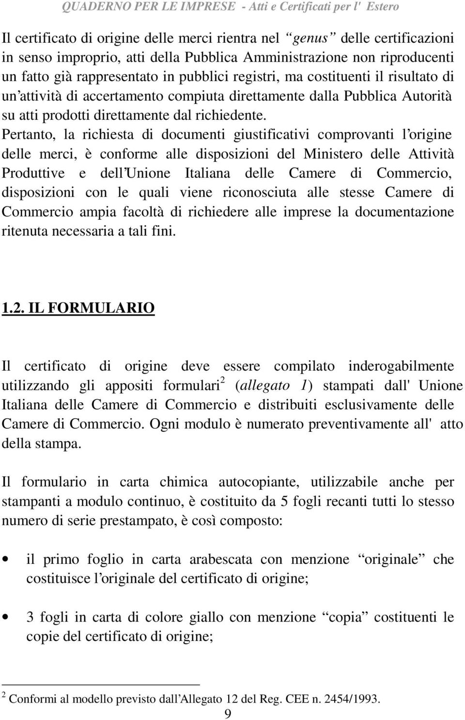Pertanto, la richiesta di documenti giustificativi comprovanti l origine delle merci, è conforme alle disposizioni del Ministero delle Attività Produttive e dell Unione Italiana delle Camere di