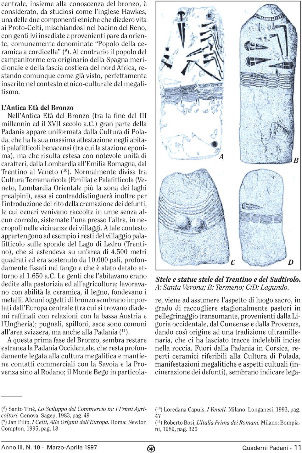 Al contrario il popolo del campaniforme era originario della Spagna meridionale e della fascia costiera del nord Africa, restando comunque come già visto, perfettamente inserito nel contesto