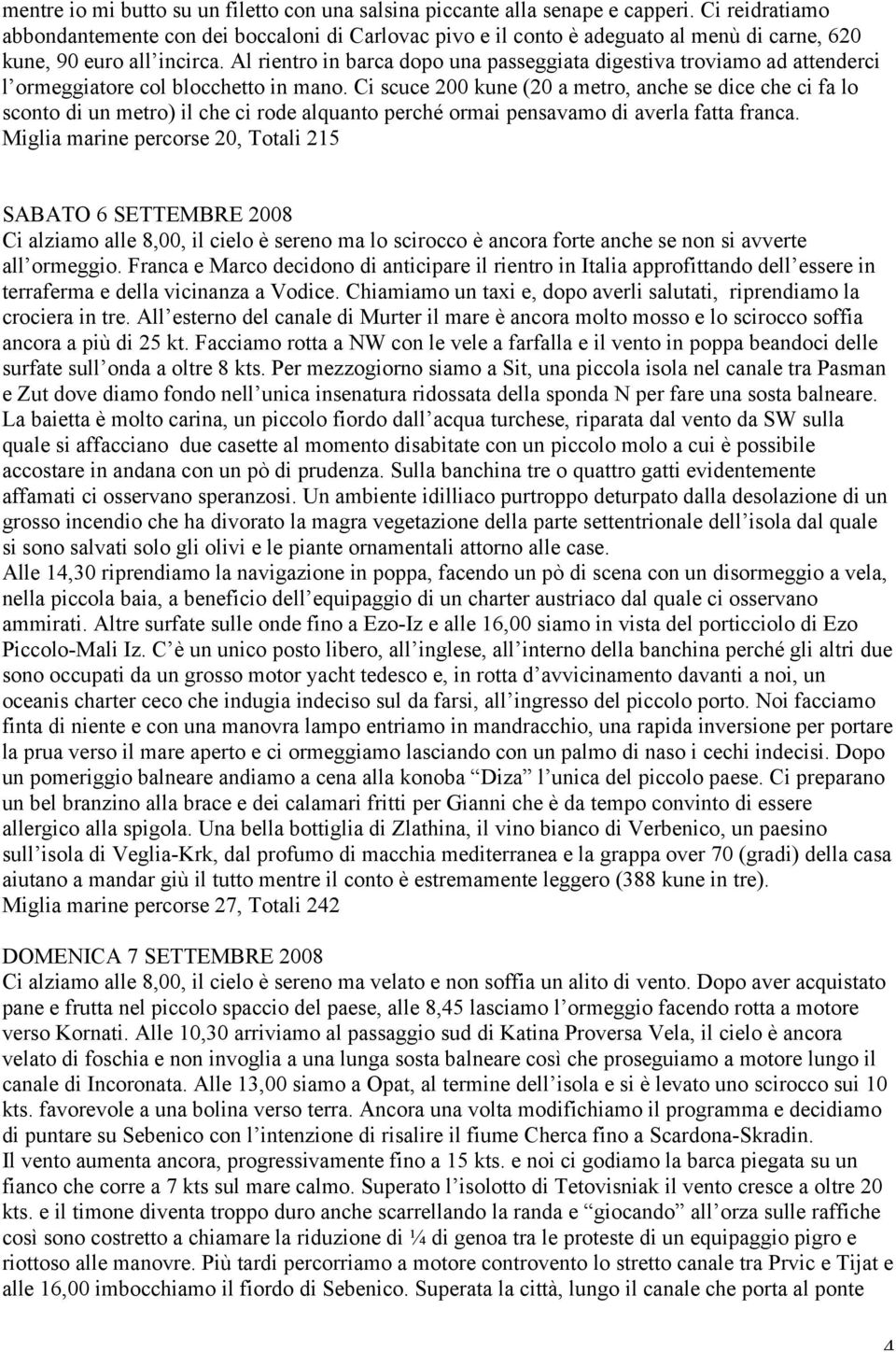 Al rientro in barca dopo una passeggiata digestiva troviamo ad attenderci l ormeggiatore col blocchetto in mano.