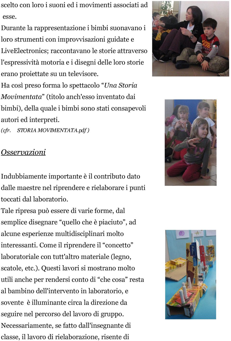 erano proiettate su un televisore. Ha così preso forma lo spettacolo Una Storia Movimentata (titolo anch'esso inventato dai bimbi), della quale i bimbi sono stati consapevoli autori ed interpreti.