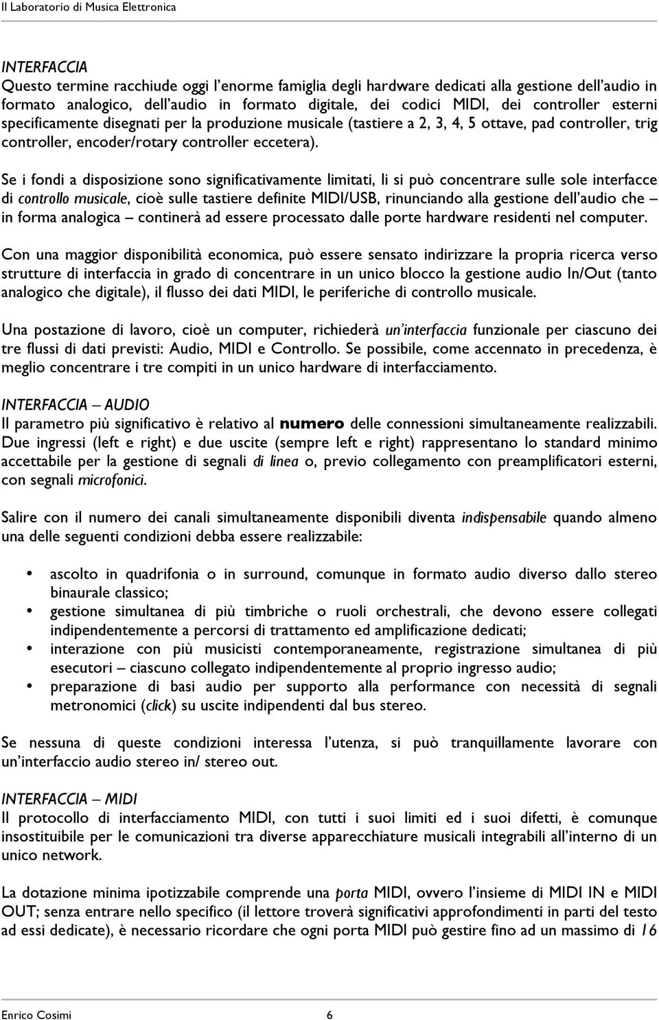 Se i fondi a disposizione sono significativamente limitati, li si può concentrare sulle sole interfacce di controllo musicale, cioè sulle tastiere definite MIDI/USB, rinunciando alla gestione dell