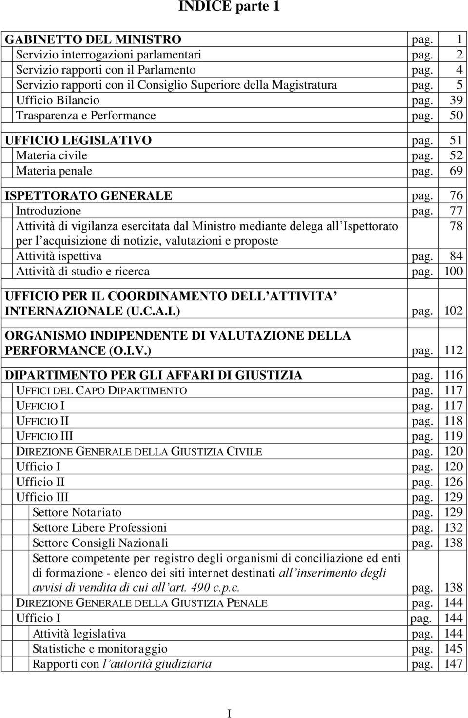 77 Attività di vigilanza esercitata dal Ministro mediante delega all Ispettorato 78 per l acquisizione di notizie, valutazioni e proposte Attività ispettiva pag. 84 Attività di studio e ricerca pag.