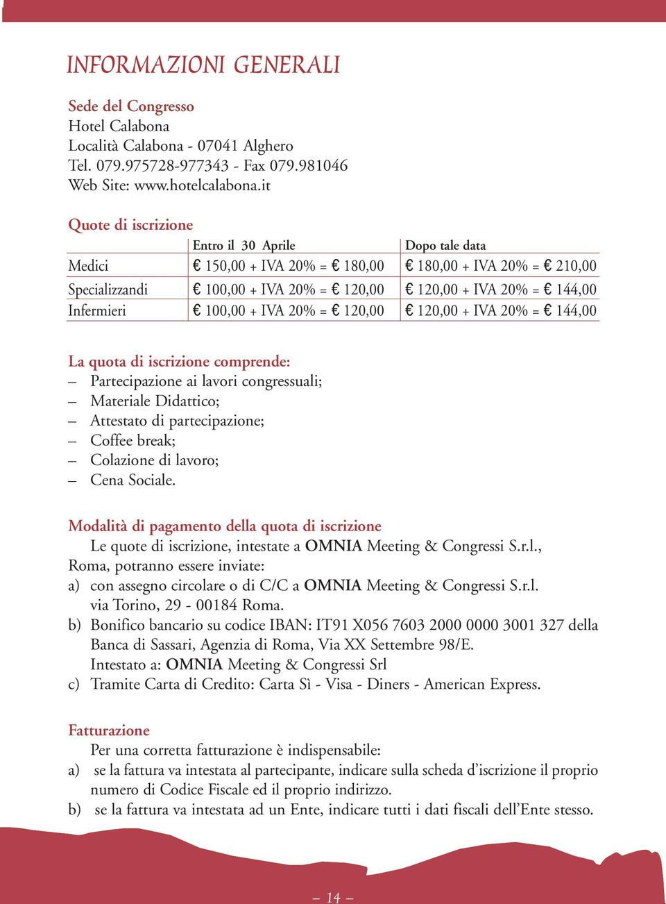 Infermieri e 100,00 + IVA 20% = e 120,00 e 120,00 + IVA 20% = e 144,00 La quota di iscrizione comprende: Partecipazione ai lavori congressuali; Materiale Didattico; Attestato di partecipazione;