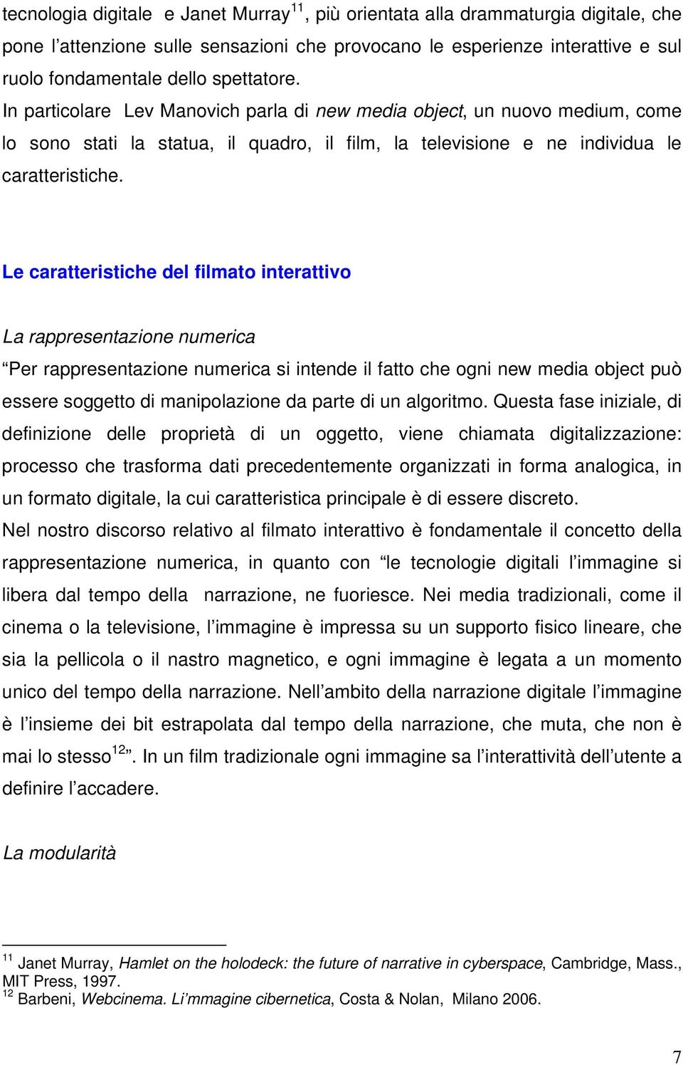 Le caratteristiche del filmato interattivo La rappresentazione numerica Per rappresentazione numerica si intende il fatto che ogni new media object può essere soggetto di manipolazione da parte di un