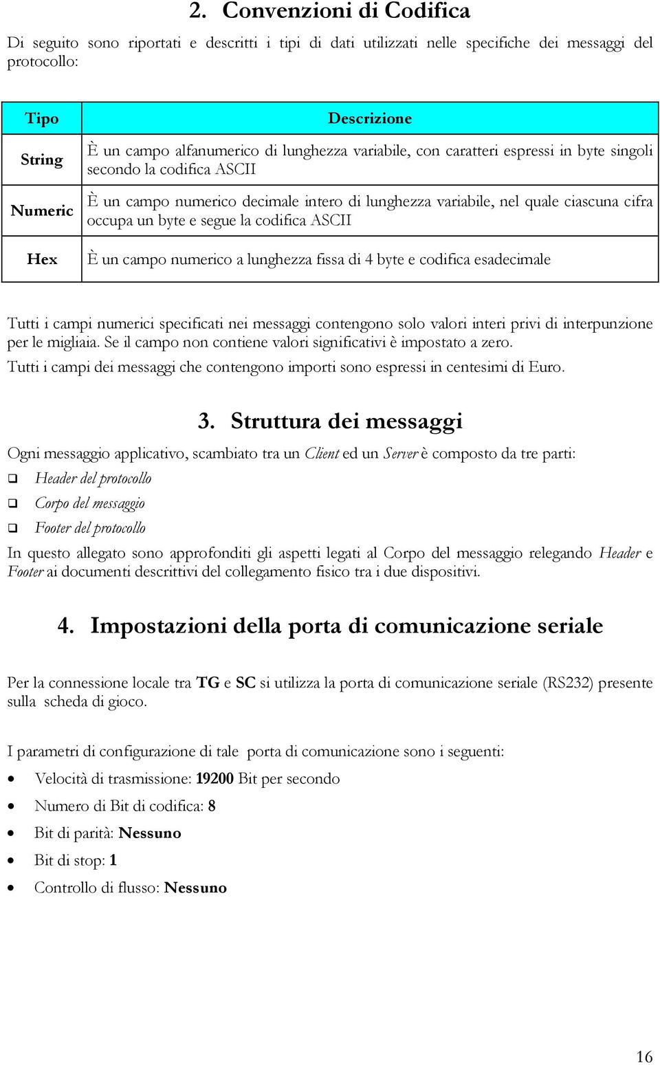 numerico a fissa di 4 byte e codifica esadecimale Tutti i campi numerici specificati nei messaggi contengono solo valori interi privi di interpunzione per le migliaia.