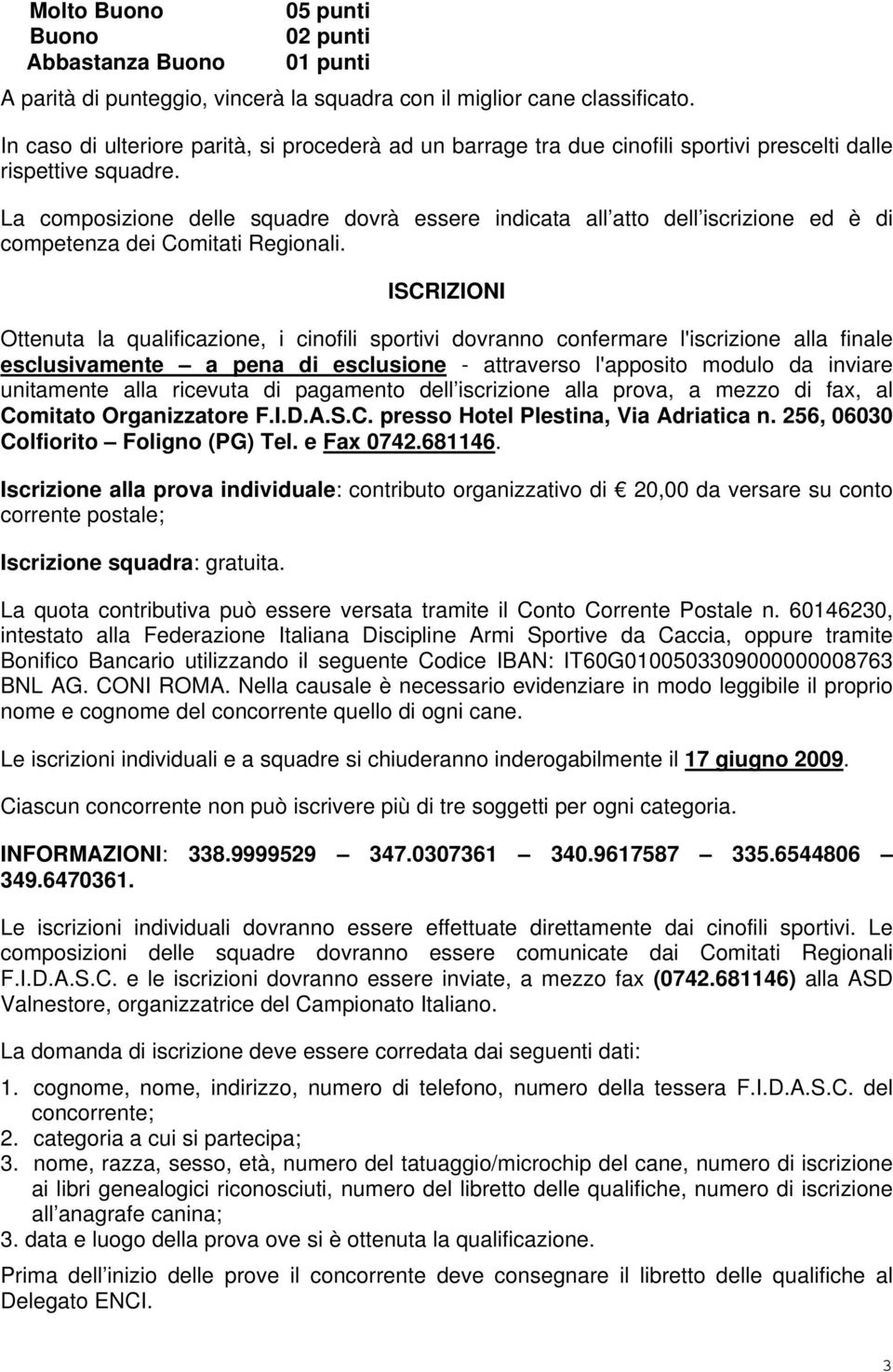 La composizione delle squadre dovrà essere indicata all atto dell iscrizione ed è di competenza dei Comitati Regionali.