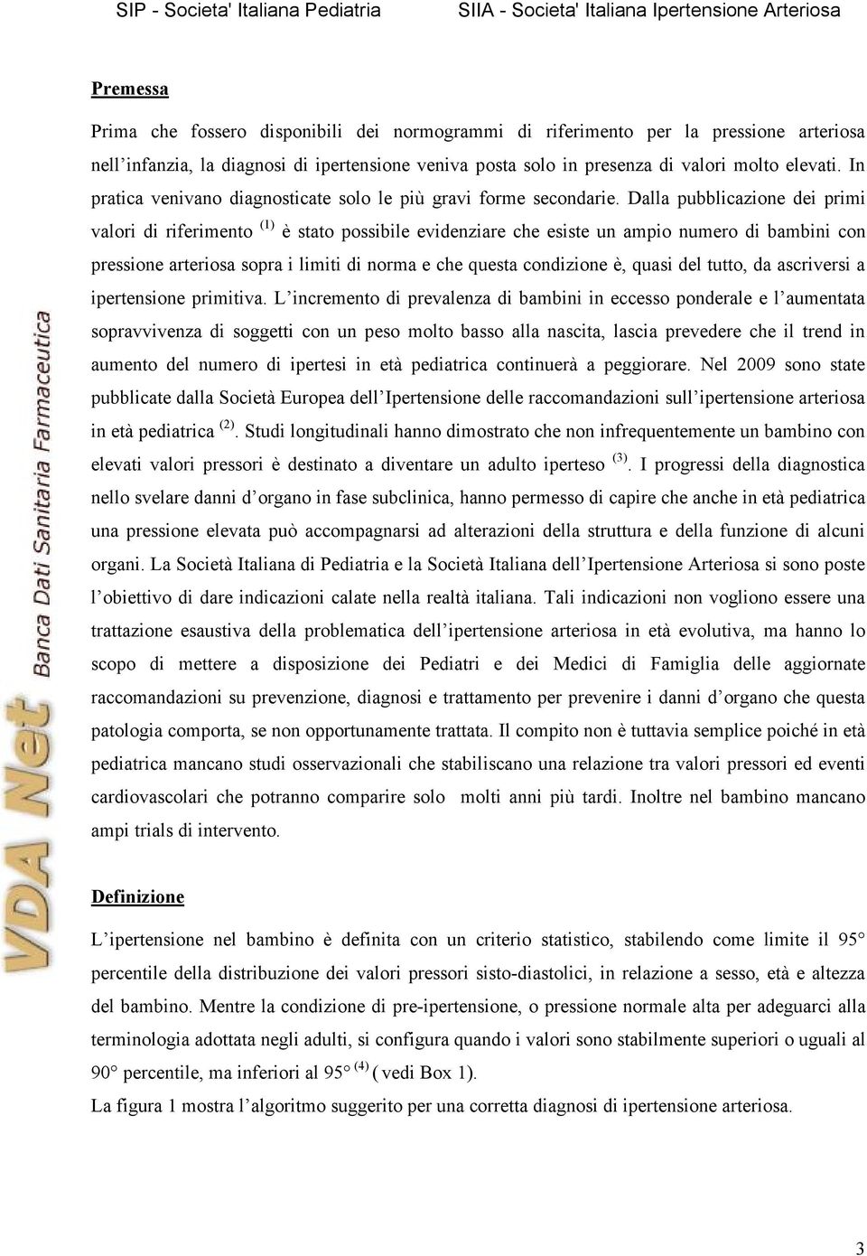 Dalla pubblicazione dei primi valori di riferimento (1) è stato possibile evidenziare che esiste un ampio numero di bambini con pressione arteriosa sopra i limiti di norma e che questa condizione è,