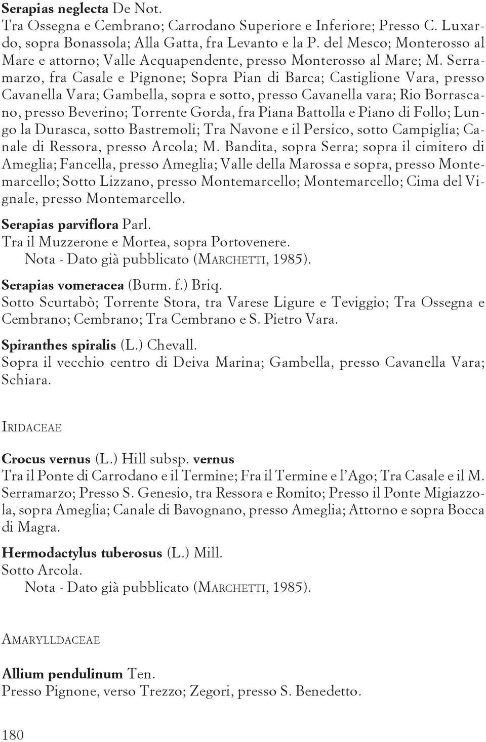 Serramarzo, fra Casale e Pignone; Sopra Pian di Barca; Castiglione Vara, presso Cavanella Vara; Gambella, sopra e sotto, presso Cavanella vara; Rio Borrascano, presso Beverino; Torrente Gorda, fra