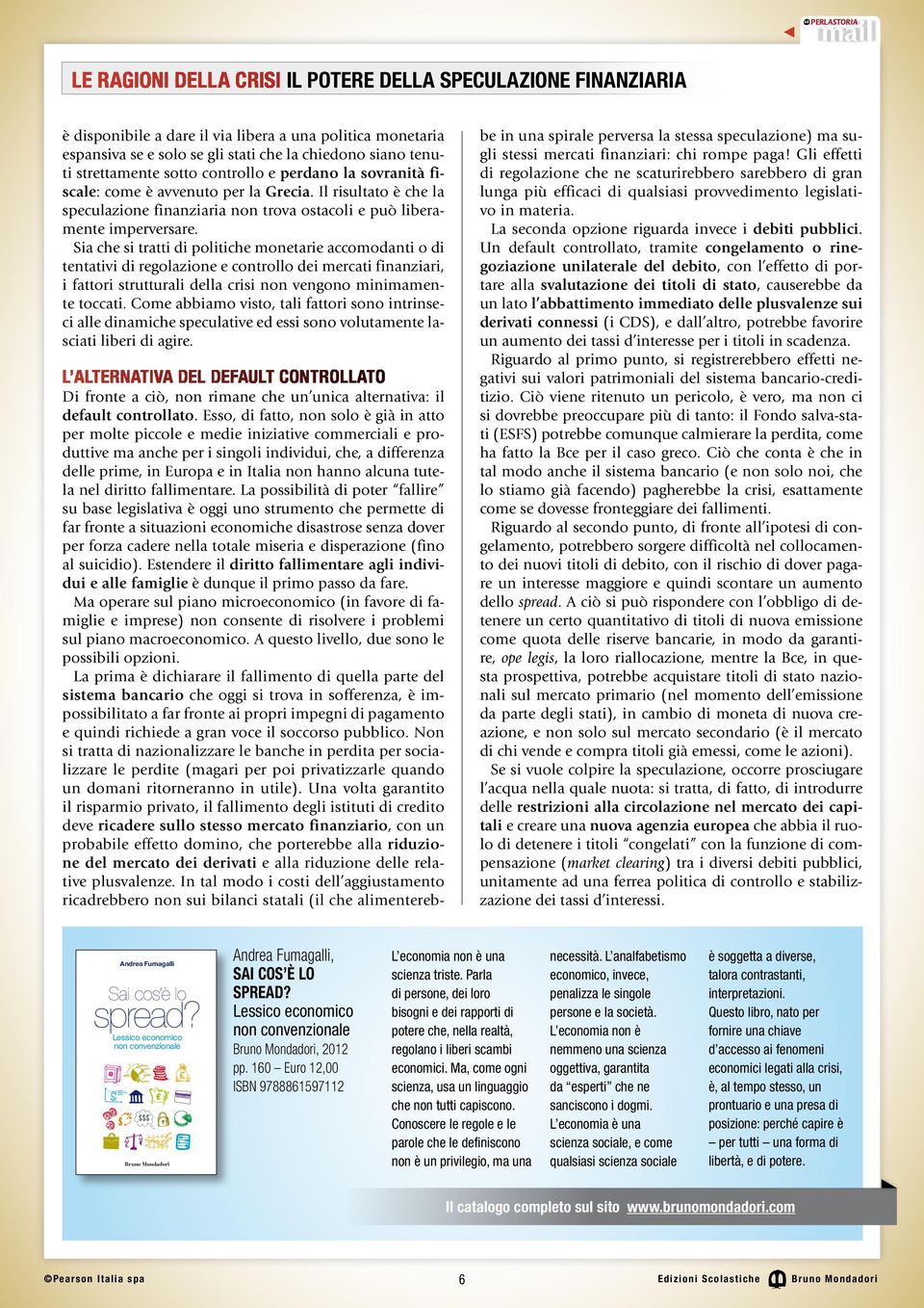 Un default controllato, tramite congelamento o rinegoziazione unilaterale del debito, con l effetto di portare alla svalutazione dei titoli di stato, causerebbe da un lato l abbattimento immediato