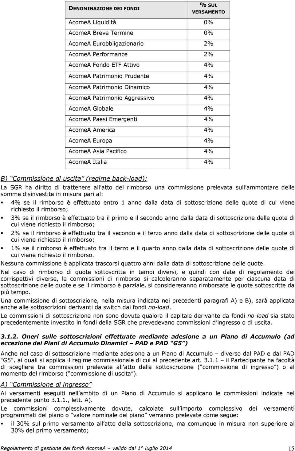 (regime back-load): La SGR ha diritto di trattenere all atto del rimborso una commissione prelevata sull ammontare delle somme disinvestite in misura pari al: 4% se il rimborso è effettuato entro 1