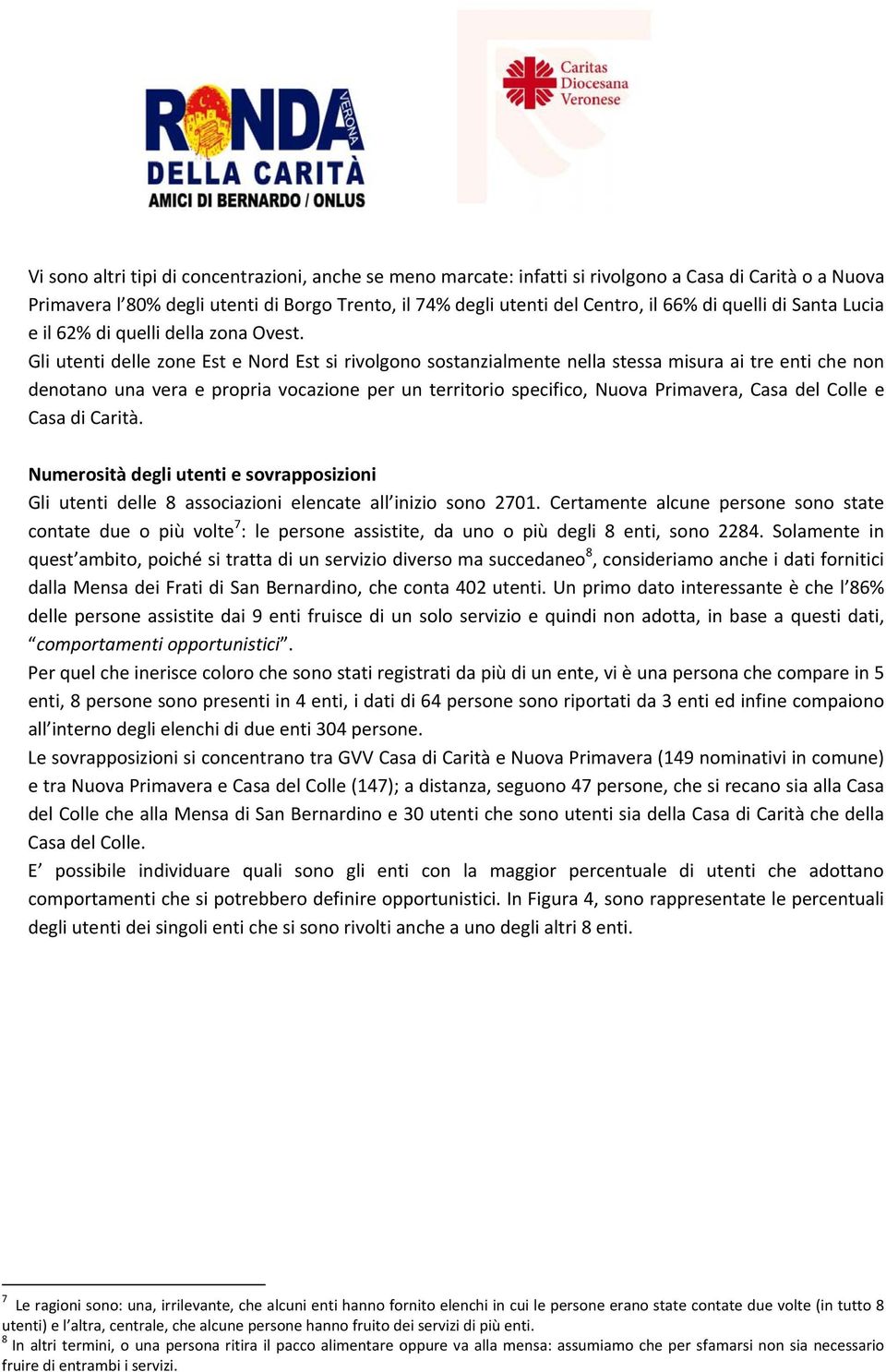 Gli utenti delle zone Est e Nord Est si rivolgono sostanzialmente nella stessa misura ai tre enti che non denotano una vera e propria vocazione per un territorio specifico, Nuova Primavera, Casa del