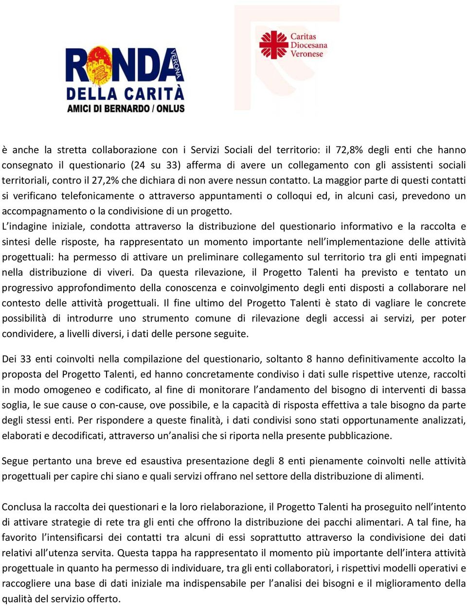 La maggior parte di questi contatti si verificano telefonicamente o attraverso appuntamenti o colloqui ed, in alcuni casi, prevedono un accompagnamento o la condivisione di un progetto.