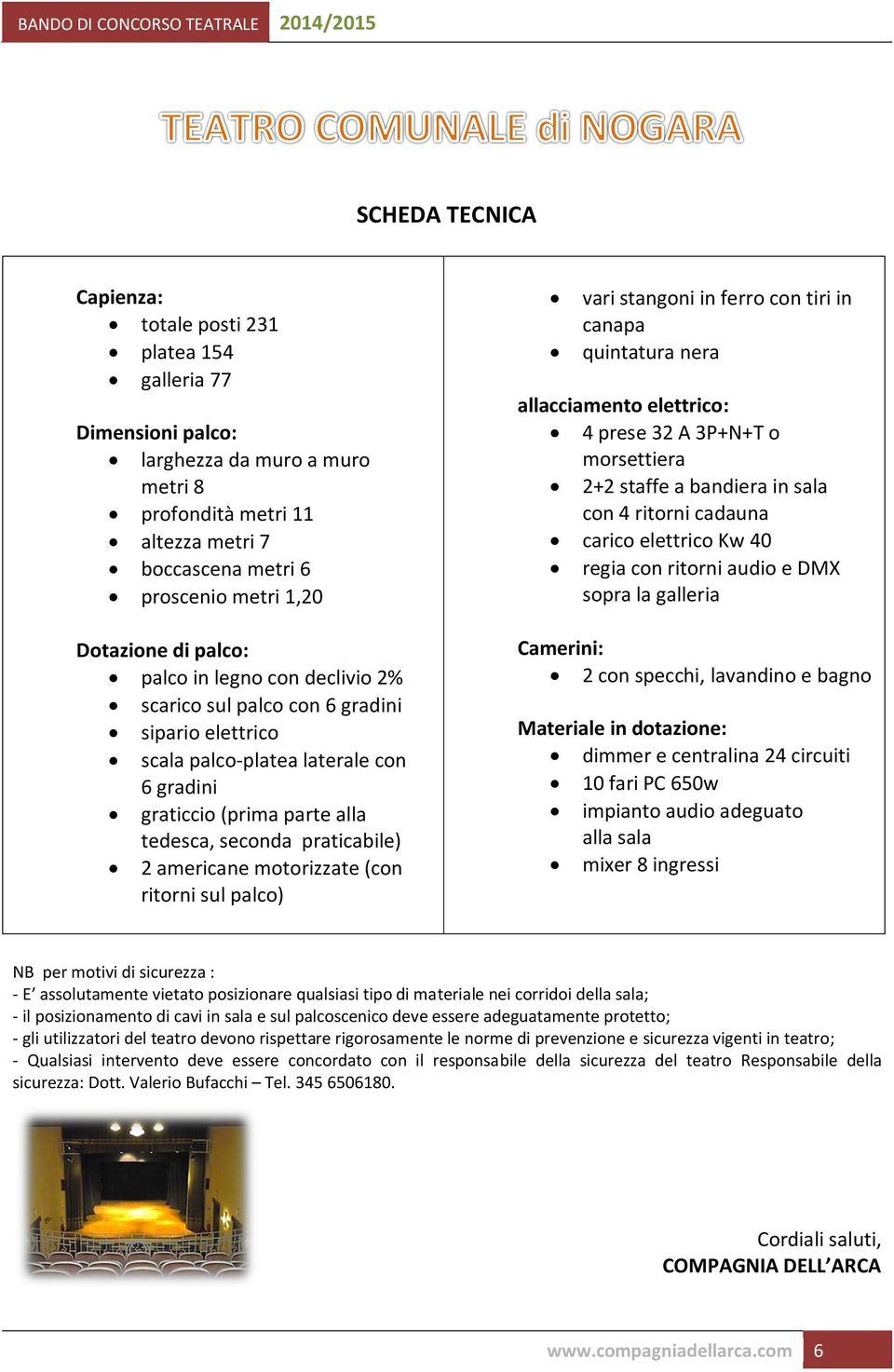 praticabile) 2 americane motorizzate (con ritorni sul palco) vari stangoni in ferro con tiri in canapa quintatura nera allacciamento elettrico: 4 prese 32 A 3P+N+T o morsettiera 2+2 staffe a bandiera