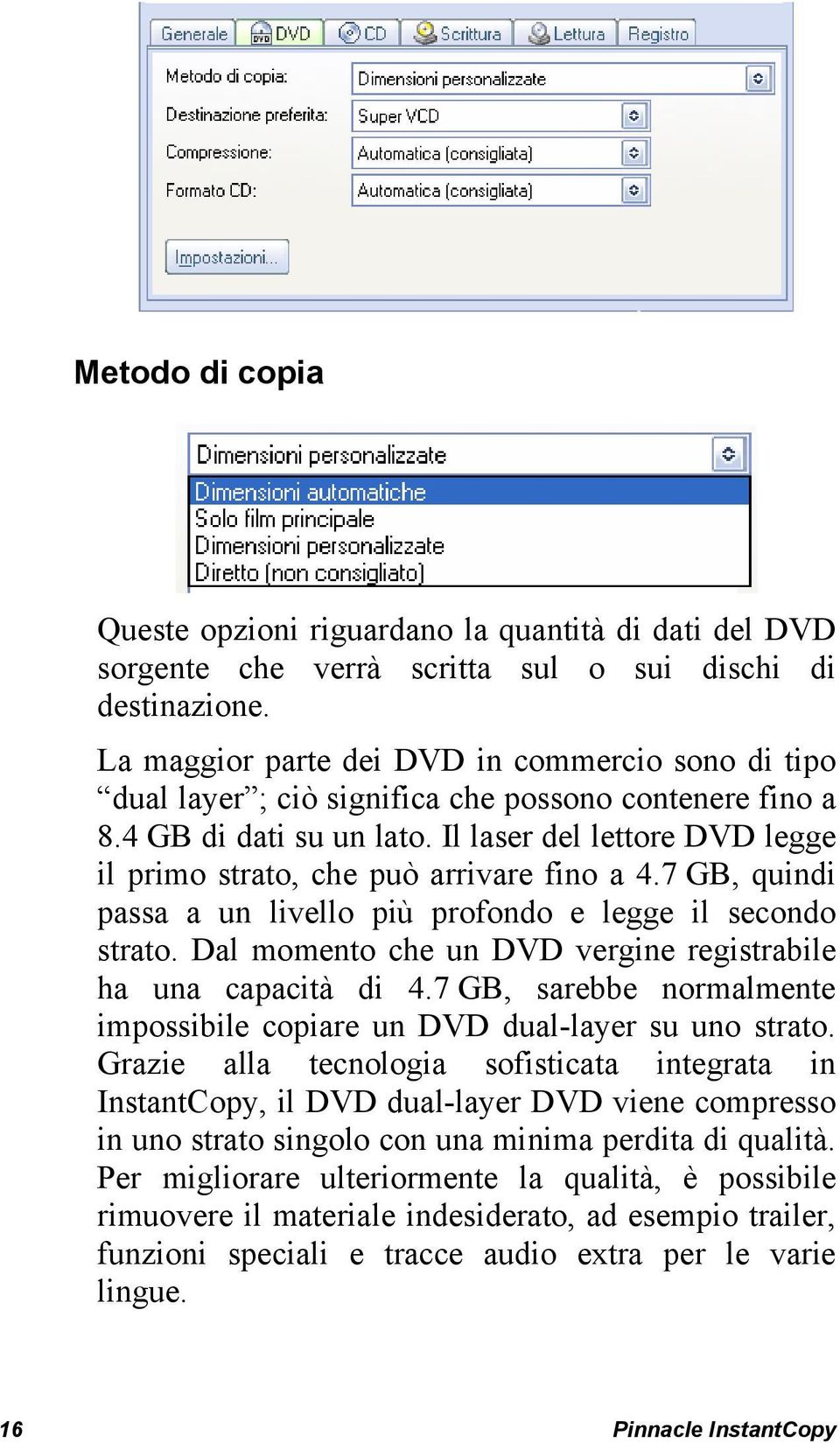 Il laser del lettore DVD legge il primo strato, che può arrivare fino a 4.7 GB, quindi passa a un livello più profondo e legge il secondo strato.