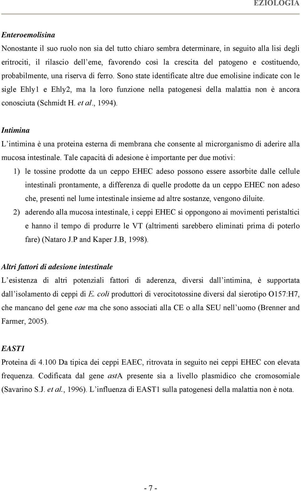 Sono state identificate altre due emolisine indicate con le sigle Ehly1 e Ehly2, ma la loro funzione nella patogenesi della malattia non è ancora conosciuta (Schmidt H. et al., 1994).