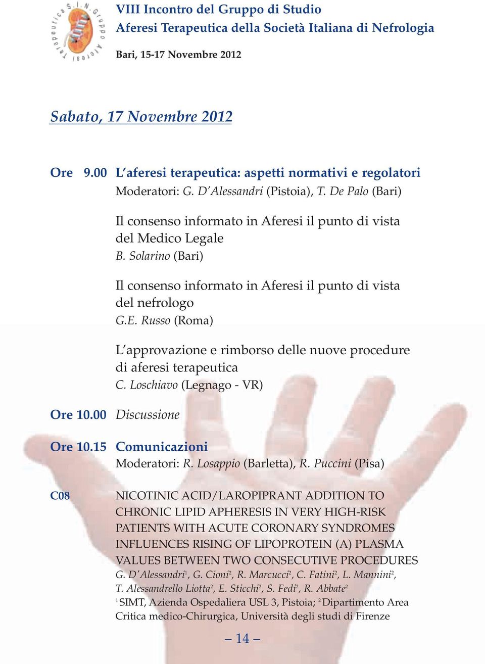 Russo (Roma) L approvazione e rimborso delle nuove procedure di aferesi terapeutica C. Loschiavo (Legnago - VR) Ore 10.00 Discussione Ore 10.15 Comunicazioni Moderatori: R. Losappio (Barletta), R.