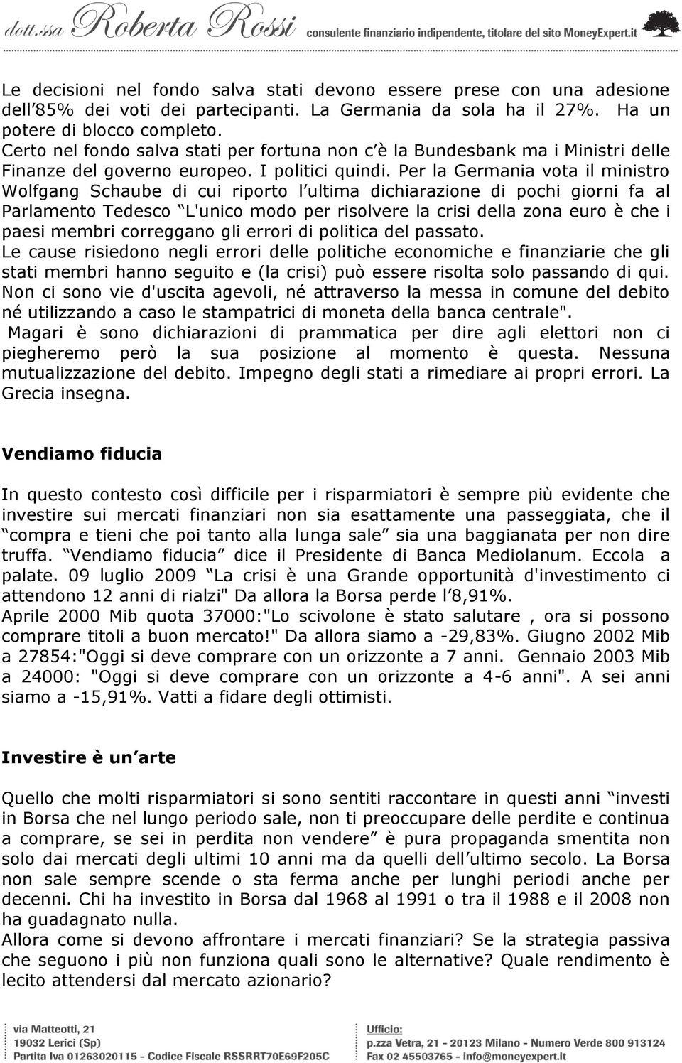 Per la Germania vota il ministro Wolfgang Schaube di cui riporto l ultima dichiarazione di pochi giorni fa al Parlamento Tedesco L'unico modo per risolvere la crisi della zona euro è che i paesi