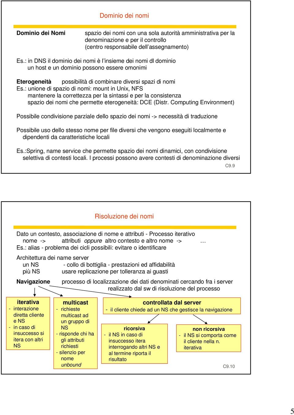 : unione di spazio di nomi: mount in Unix, NFS mantenere la correttezza per la sintassi e per la consistenza spazio dei nomi che permette eterogeneità: DCE (Distr.