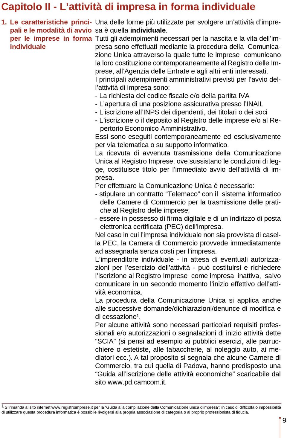 Tutti gli adempimenti necessari per la nascita e la vita dell impresa sono effettuati mediante la procedura della Comunicazione Unica attraverso la quale tutte le imprese comunicano la loro