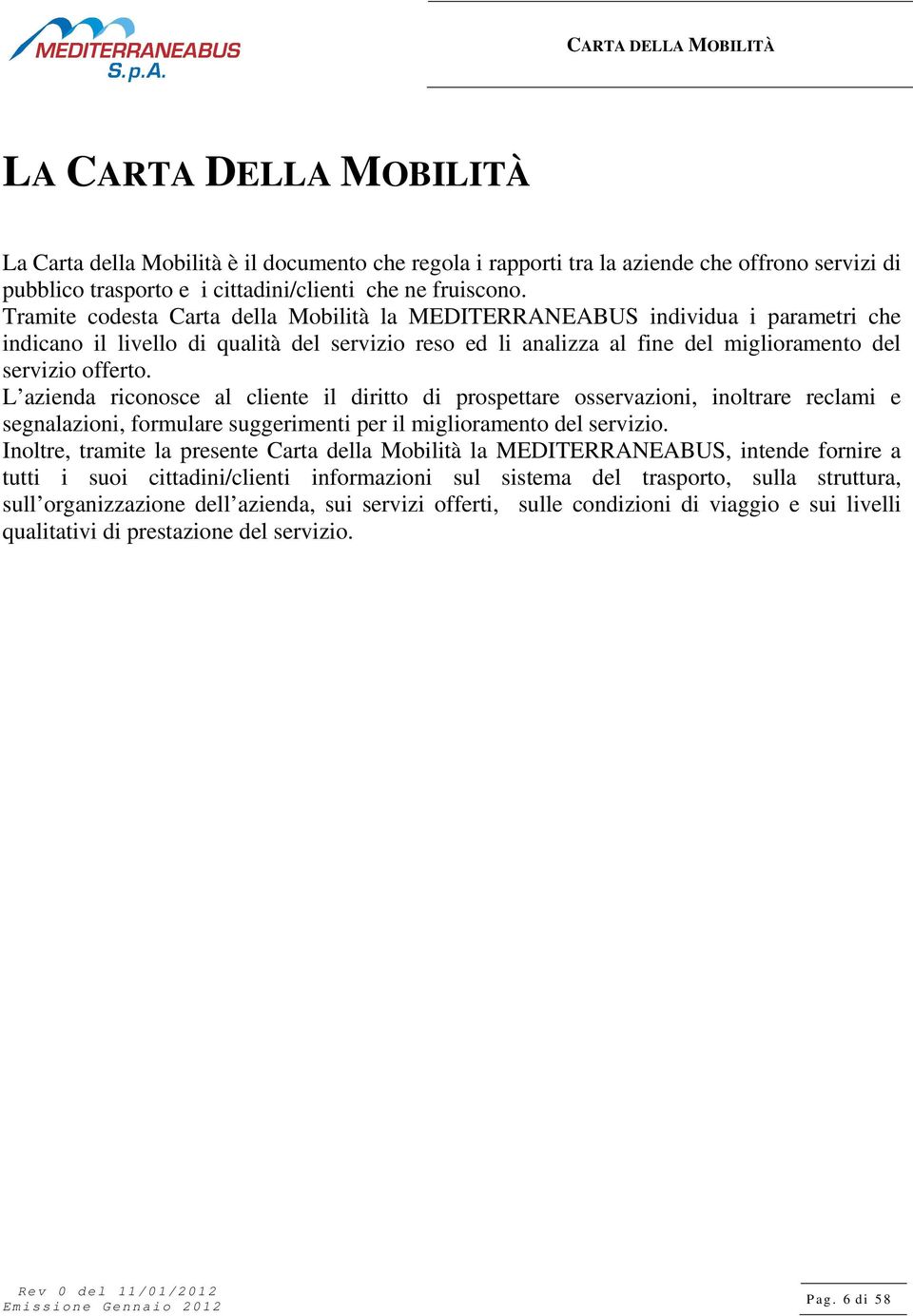 L azienda riconosce al cliente il diritto di prospettare osservazioni, inoltrare reclami e segnalazioni, formulare suggerimenti per il miglioramento del servizio.