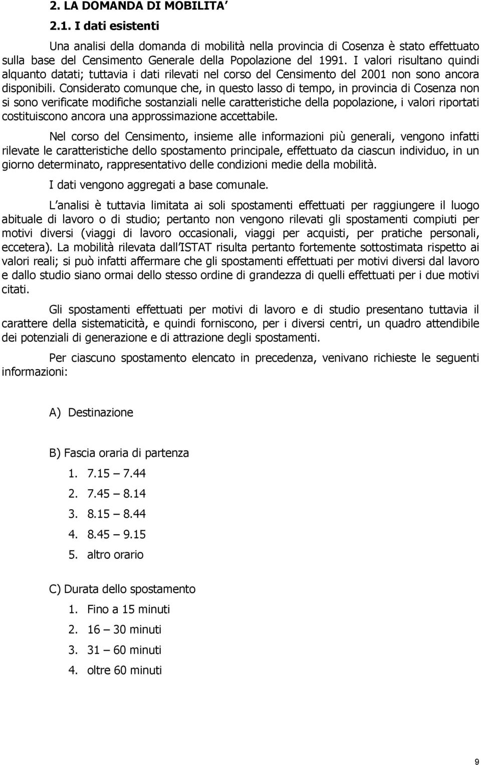 Considerato comunque che, in questo lasso di tempo, in provincia di Cosenza non si sono verificate modifiche sostanziali nelle caratteristiche della popolazione, i valori riportati costituiscono