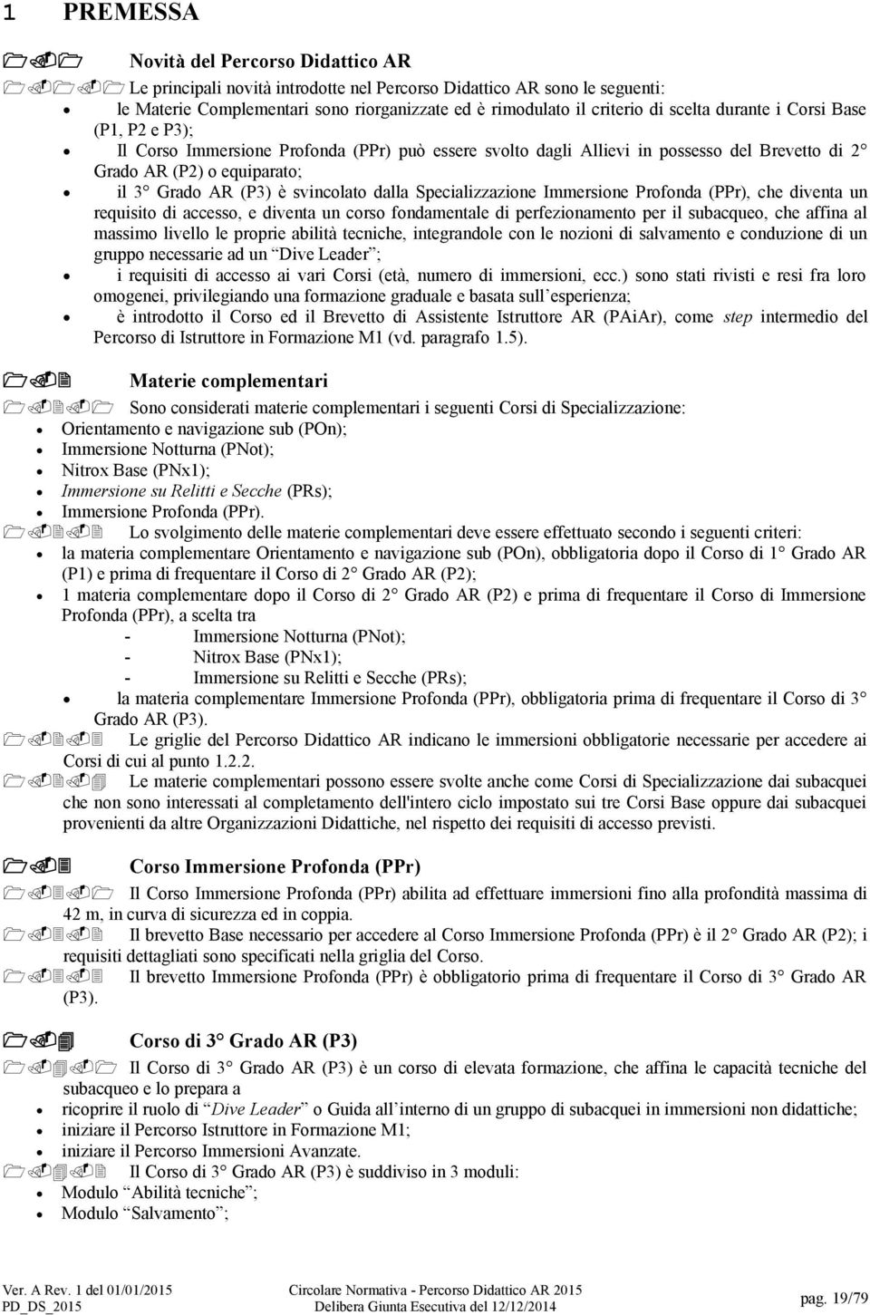 svincolato dalla Specializzazione Immersione Profonda (PPr), che diventa un requisito di accesso, e diventa un corso fondamentale di perfezionamento per il subacqueo, che affina al massimo livello le