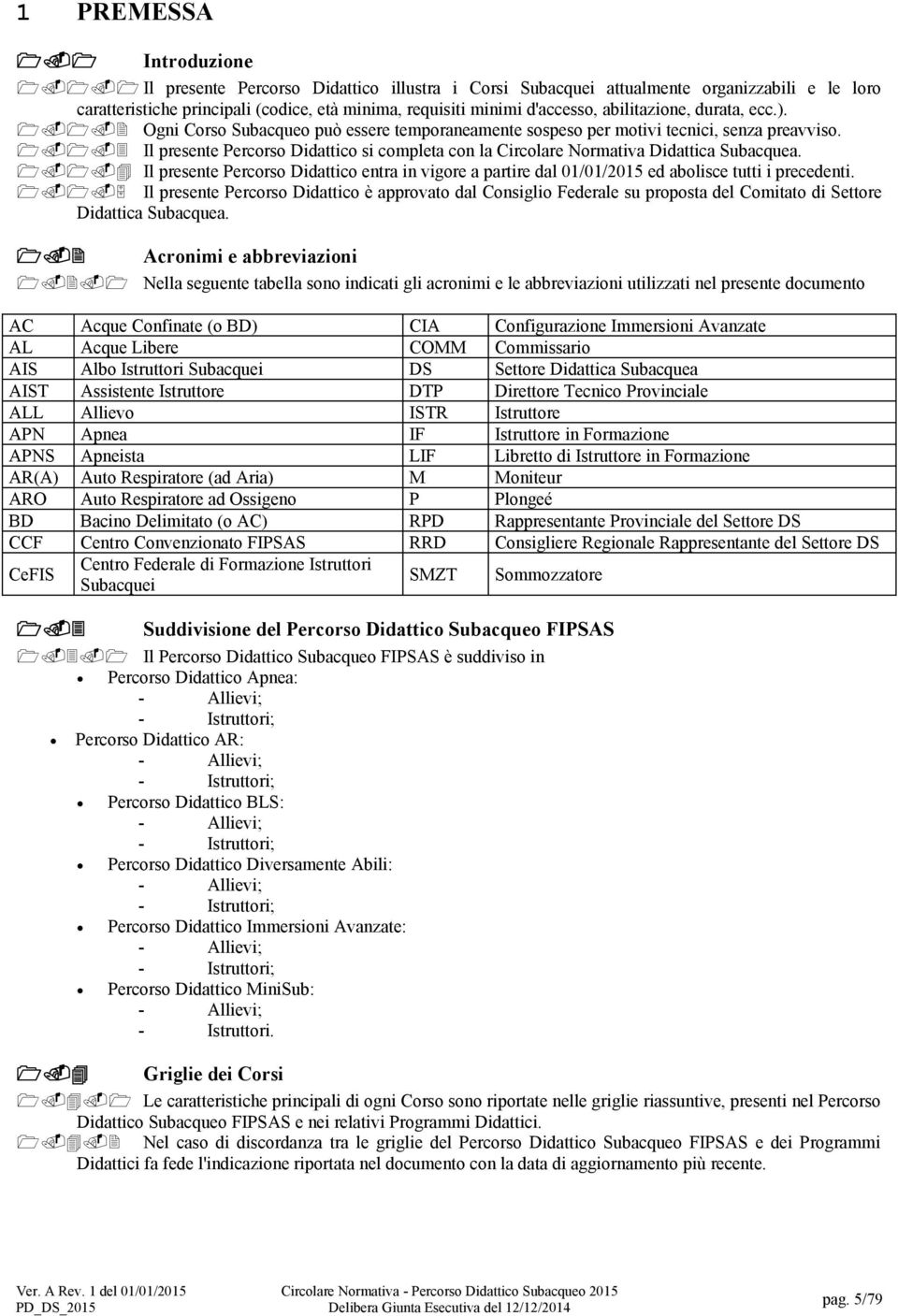 1.1.4 Il presente Percorso Didattico entra in vigore a partire dal 01/01/2015 ed abolisce tutti i precedenti. 1.1.5 Il presente Percorso Didattico è approvato dal Consiglio Federale su proposta del Comitato di Settore Didattica Subacquea.