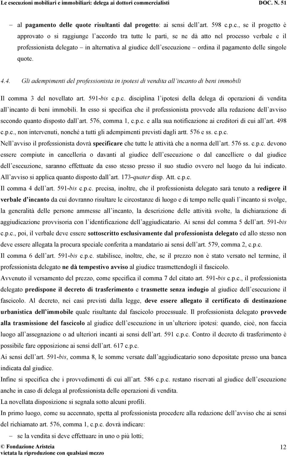 pagamento delle singole quote. 4.4. Gli adempimenti del professionista in ipotesi di vendita all incanto di beni immobili Il comma 3 del novellato art. 591-bis c.p.c. disciplina l ipotesi della delega di operazioni di vendita all incanto di beni immobili.