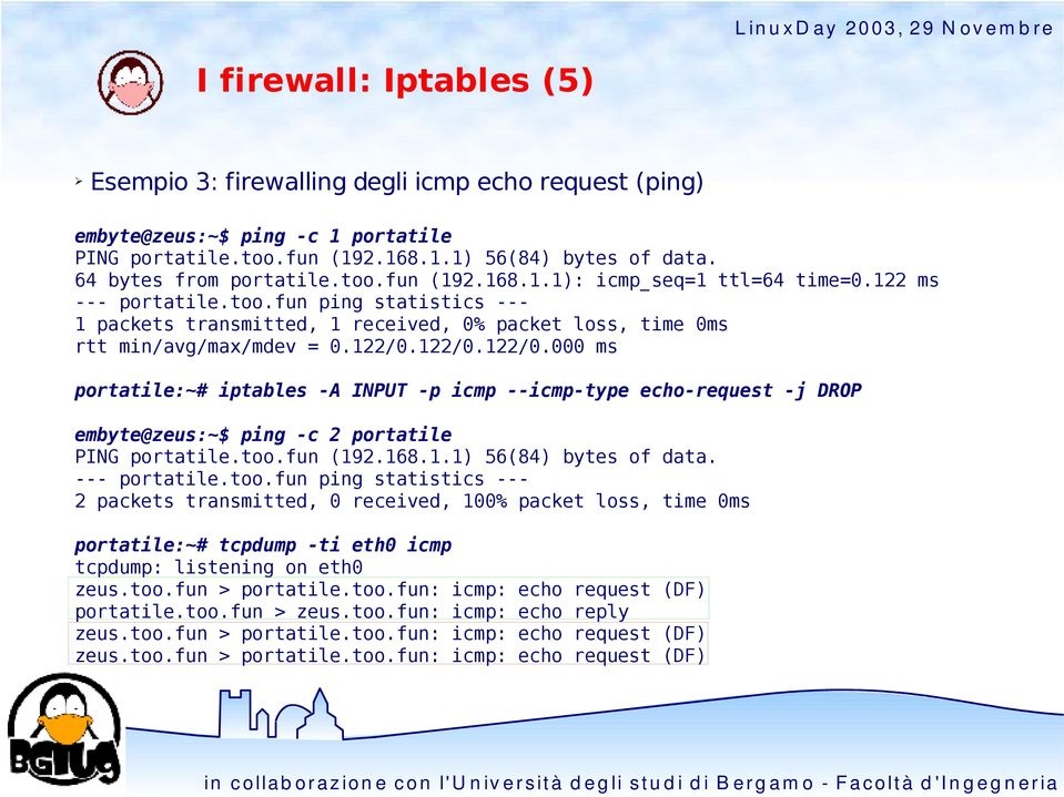 122/0.122/0.000 ms portatile:~# iptables -A INPUT -p icmp --icmp-type echo-request -j DROP embyte@zeus:~$ ping -c 2 portatile PING portatile.too.fun (192.168.1.1) 56(84) bytes of data. --- portatile.