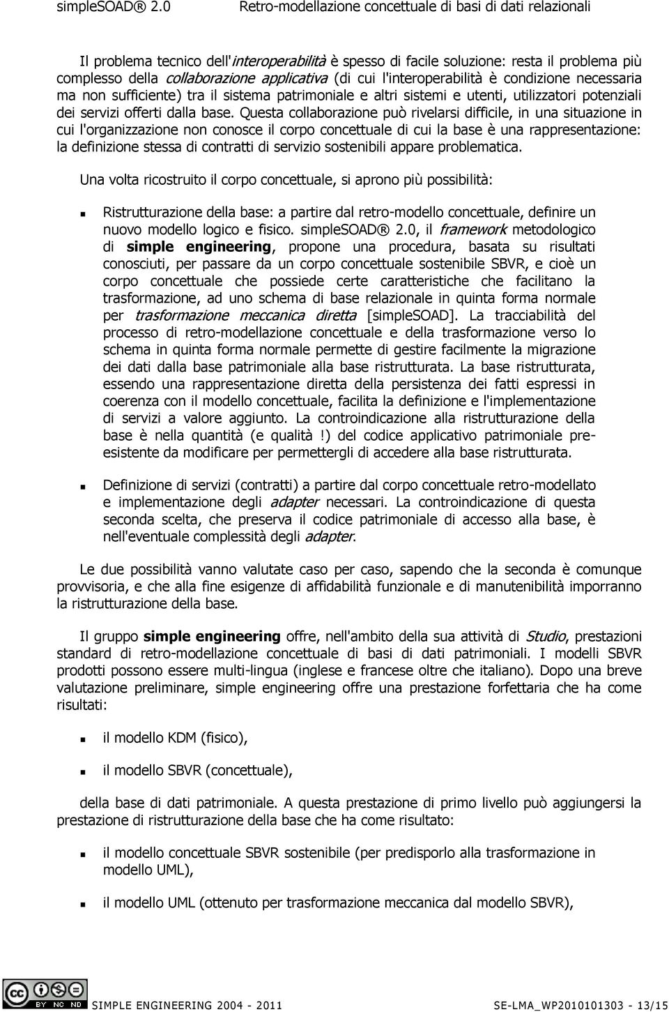 Questa collaborazione può rivelarsi difficile, in una situazione in cui l'organizzazione non conosce il corpo concettuale di cui la base è una rappresentazione: la definizione stessa di contratti di