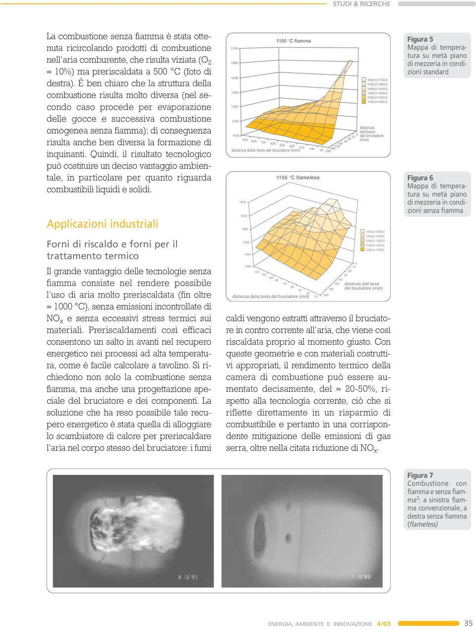 anche ben diversa la formazione di inquinanti. Quindi, il risultato tecnologico può costituire un deciso vantaggio ambientale, in particolare per quanto riguarda combustibili liquidi e solidi.