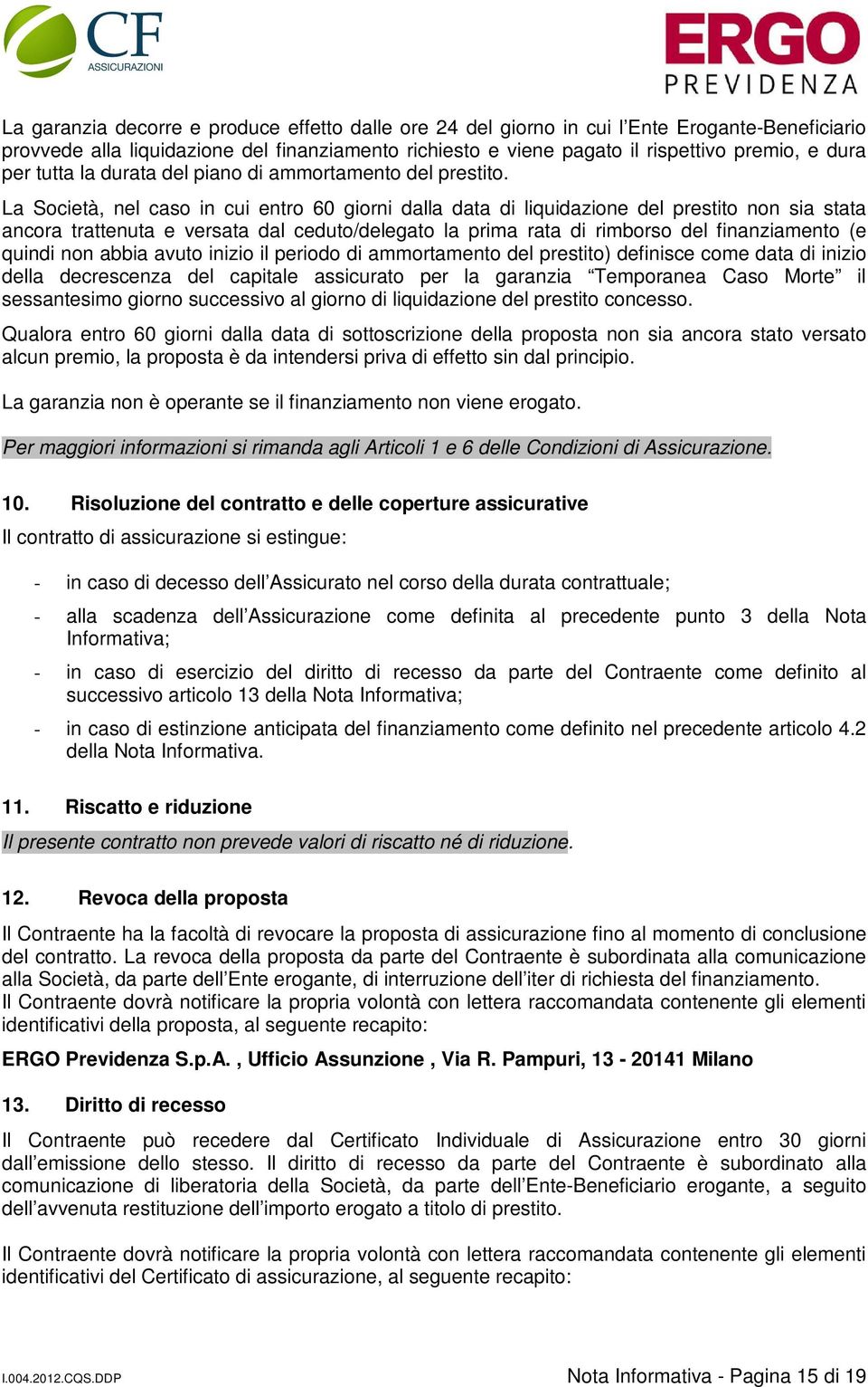 La Società, nel caso in cui entro 60 giorni dalla data di liquidazione del prestito non sia stata ancora trattenuta e versata dal ceduto/delegato la prima rata di rimborso del finanziamento (e quindi