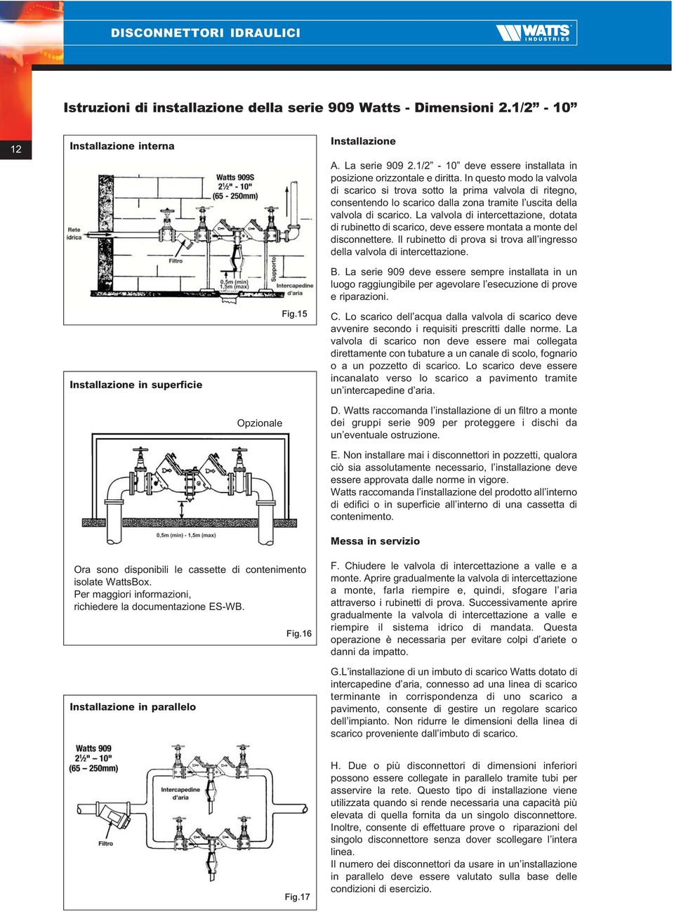 La valvola di intercettazione, dotata di rubinetto di scarico, deve essere montata a monte del disconnettere. Il rubinetto di prova si trova all ingresso della valvola di intercettazione.