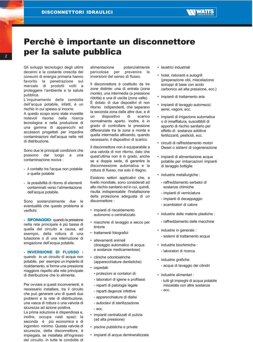 A questo scopo sono state investite notevoli risorse nella ricerca tecnologica e nella produzione di una gamma di apparecchi ed accessori progettati per impedire contaminazioni dell acqua nelle reti