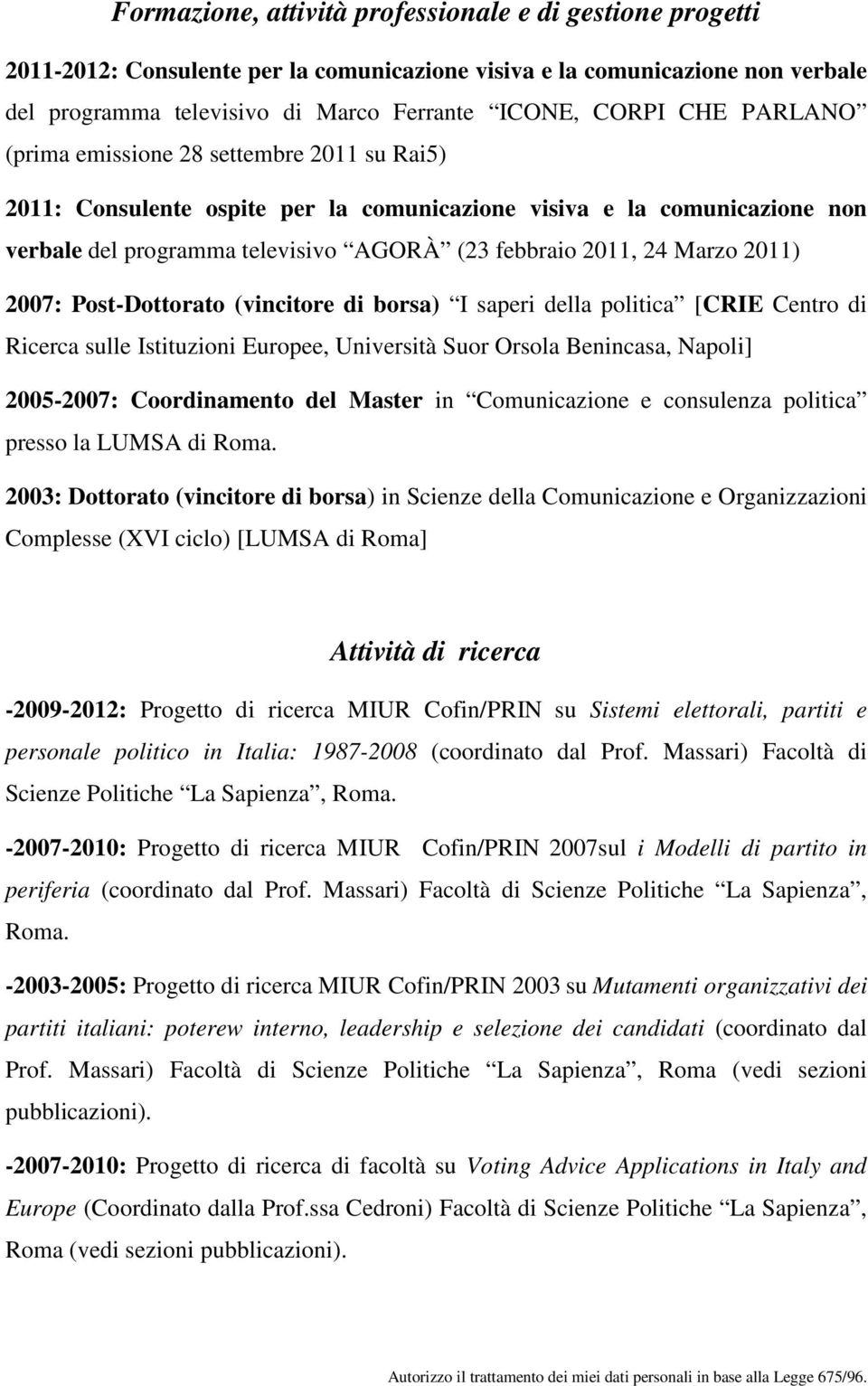 2007: Post-Dottorato (vincitore di borsa) I saperi della politica [CRIE Centro di Ricerca sulle Istituzioni Europee, Università Suor Orsola Benincasa, Napoli] 2005-2007: Coordinamento del Master in