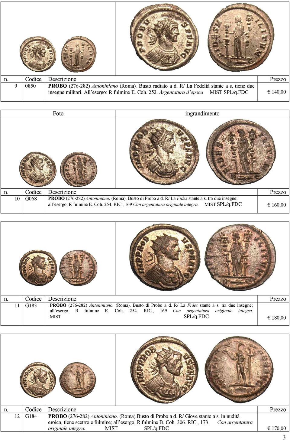 , 169 Con argentatura originale integra. MIST SPL/q.FDC 160,00 11 G183 PROBO (276-282) Antoniniano. (Roma). Busto di Probo a d. R/ La Fides stante a s. tra due insegne; all esergo, R fulmine E. Coh.