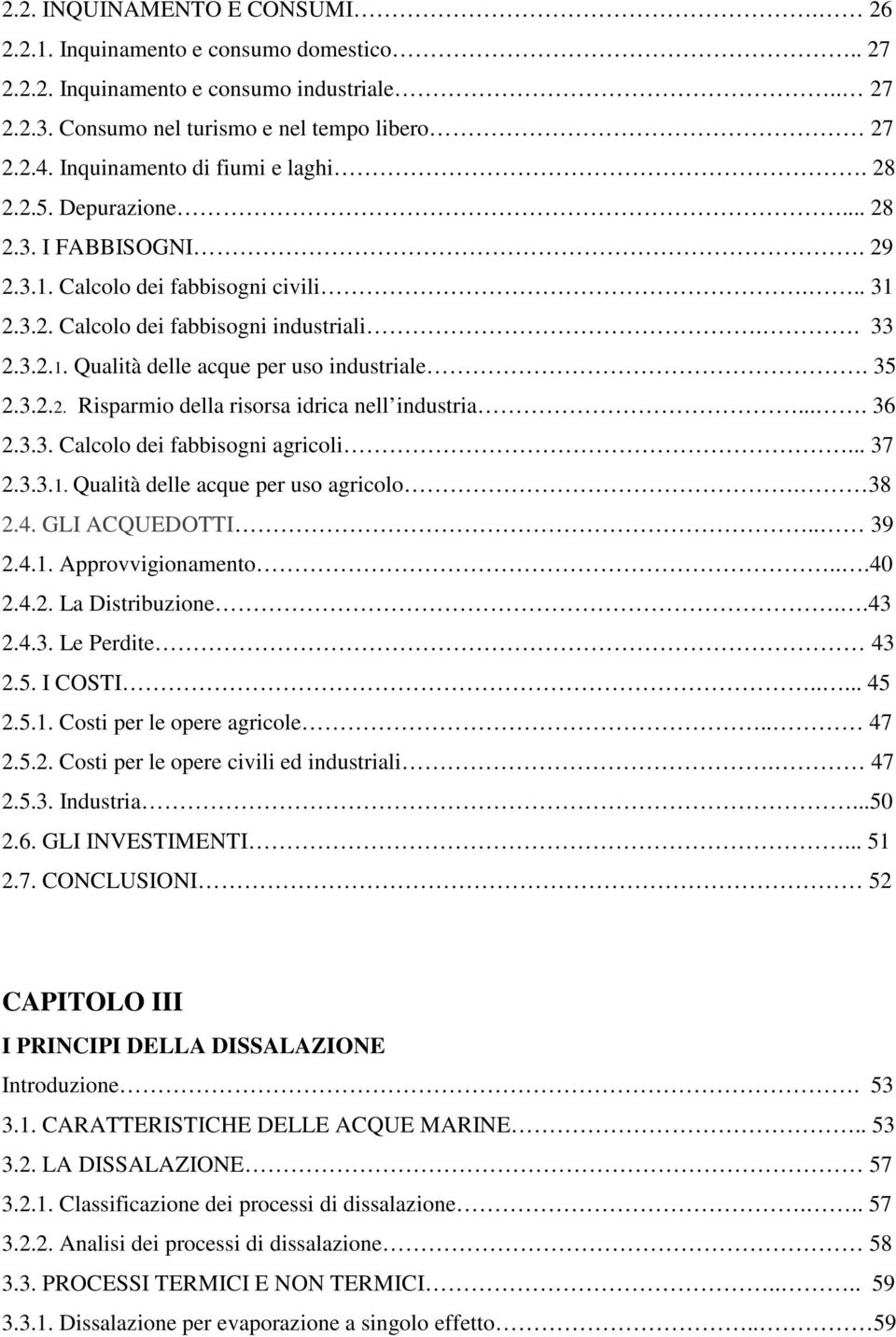 35 2.3.2.2. Risparmio della risorsa idrica nell industria.... 36 2.3.3. Calcolo dei fabbisogni agricoli... 37 2.3.3.1. Qualità delle acque per uso agricolo. 38 2.4. GLI ACQUEDOTTI.. 39 2.4.1. Approvvigionamento.