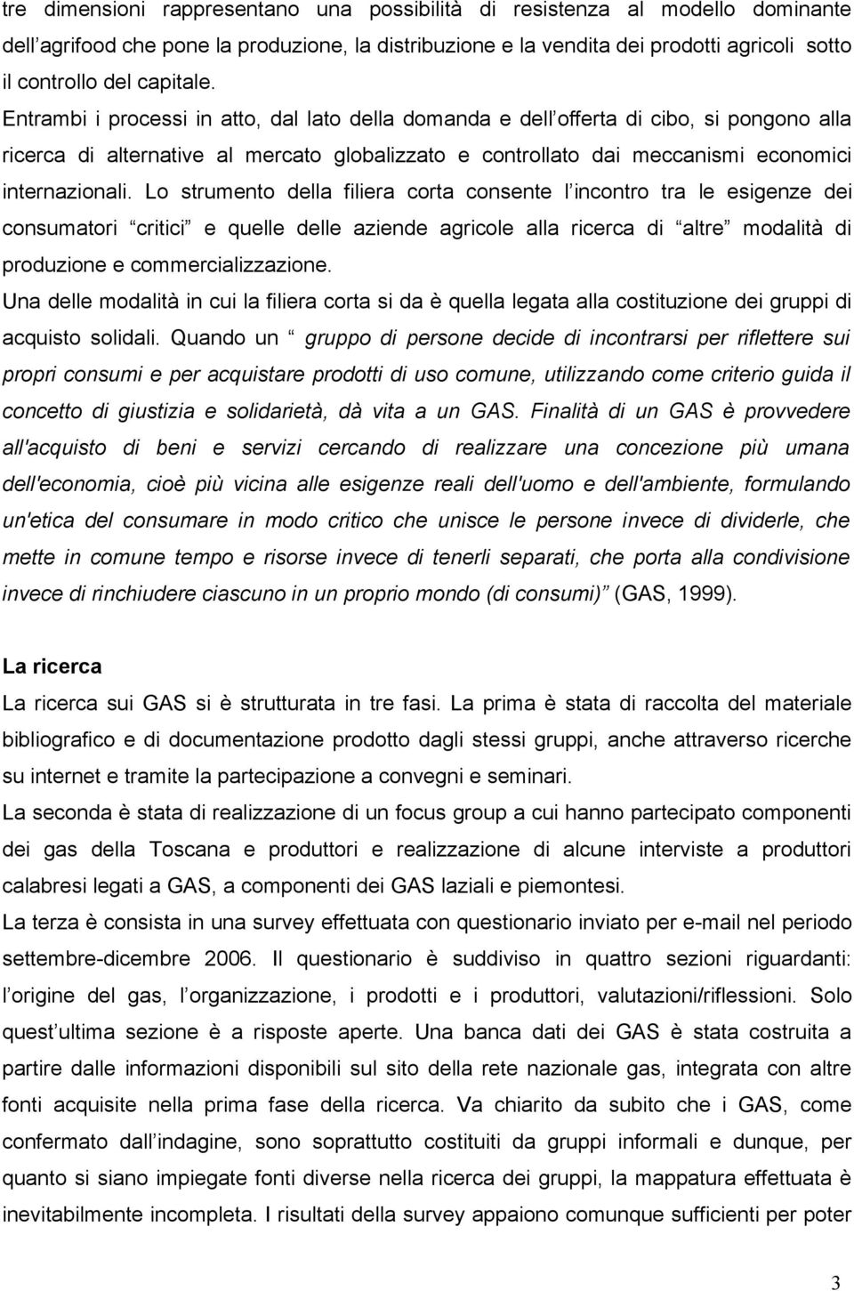 Entrambi i processi in atto, dal lato della domanda e dell offerta di cibo, si pongono alla ricerca di alternative al mercato globalizzato e controllato dai meccanismi economici internazionali.