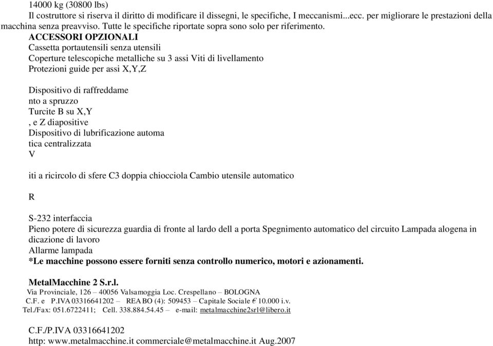 ACCESSORI OPZIONALI Cassetta portautensili senza utensili Coperture telescopiche metalliche su 3 assi Viti di livellamento Protezioni guide per assi X,Y,Z Dispositivo di raffreddame nto a spruzzo