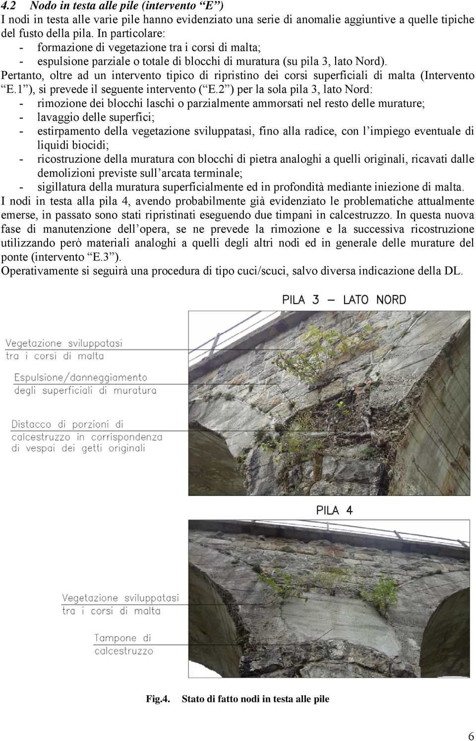 Pertanto, oltre ad un intervento tipico di ripristino dei corsi superficiali di malta (Intervento E.1 ), si prevede il seguente intervento ( E.