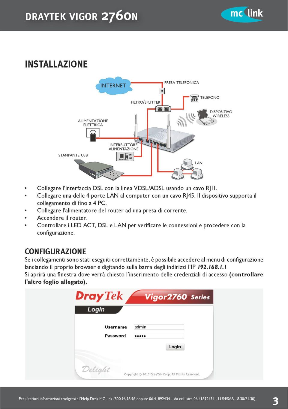 Collegare l'alimentatore del router ad una presa di corrente. Accendere il router. Controllare i LED ACT, DSL e LAN per verificare le connessioni e procedere con la configurazione.
