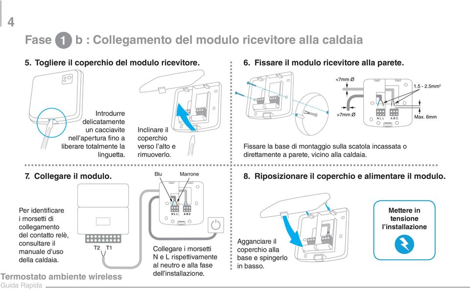 Fissare la base di montaggio sulla scatola incassata o direttamente a parete, vicino alla caldaia. 7. Collegare il modulo. Blu Marrone 8. Riposizionare il coperchio e alimentare il modulo.