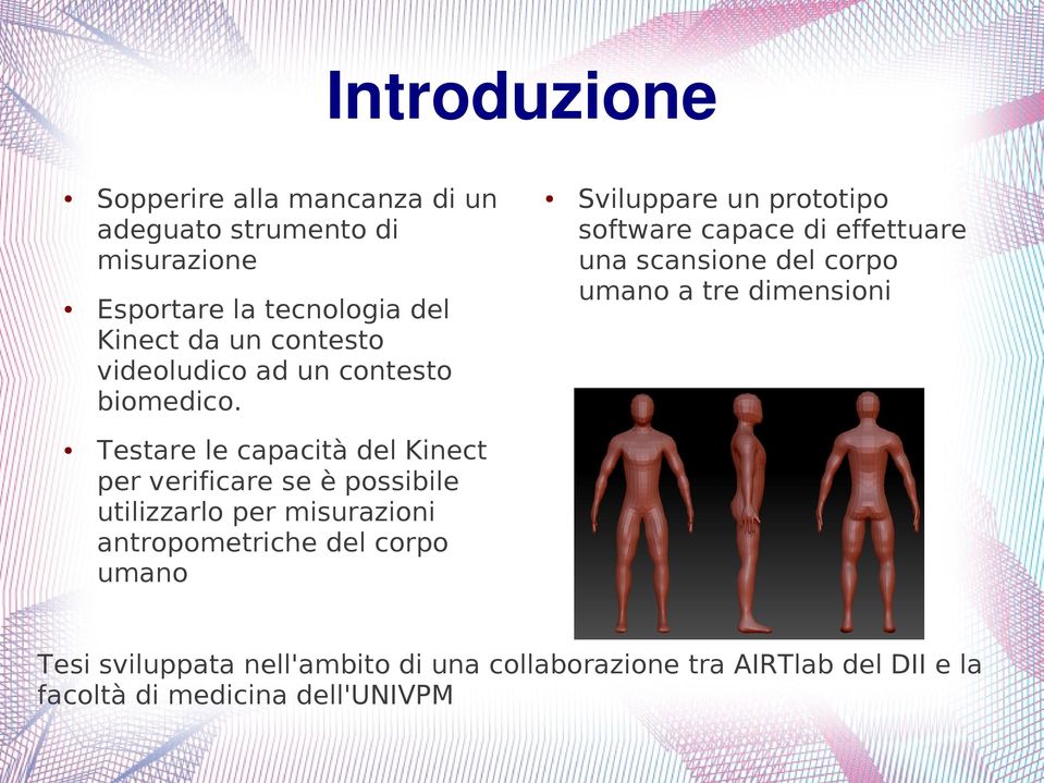 Sviluppare un prototipo software capace di effettuare una scansione del corpo umano a tre dimensioni Testare le capacità