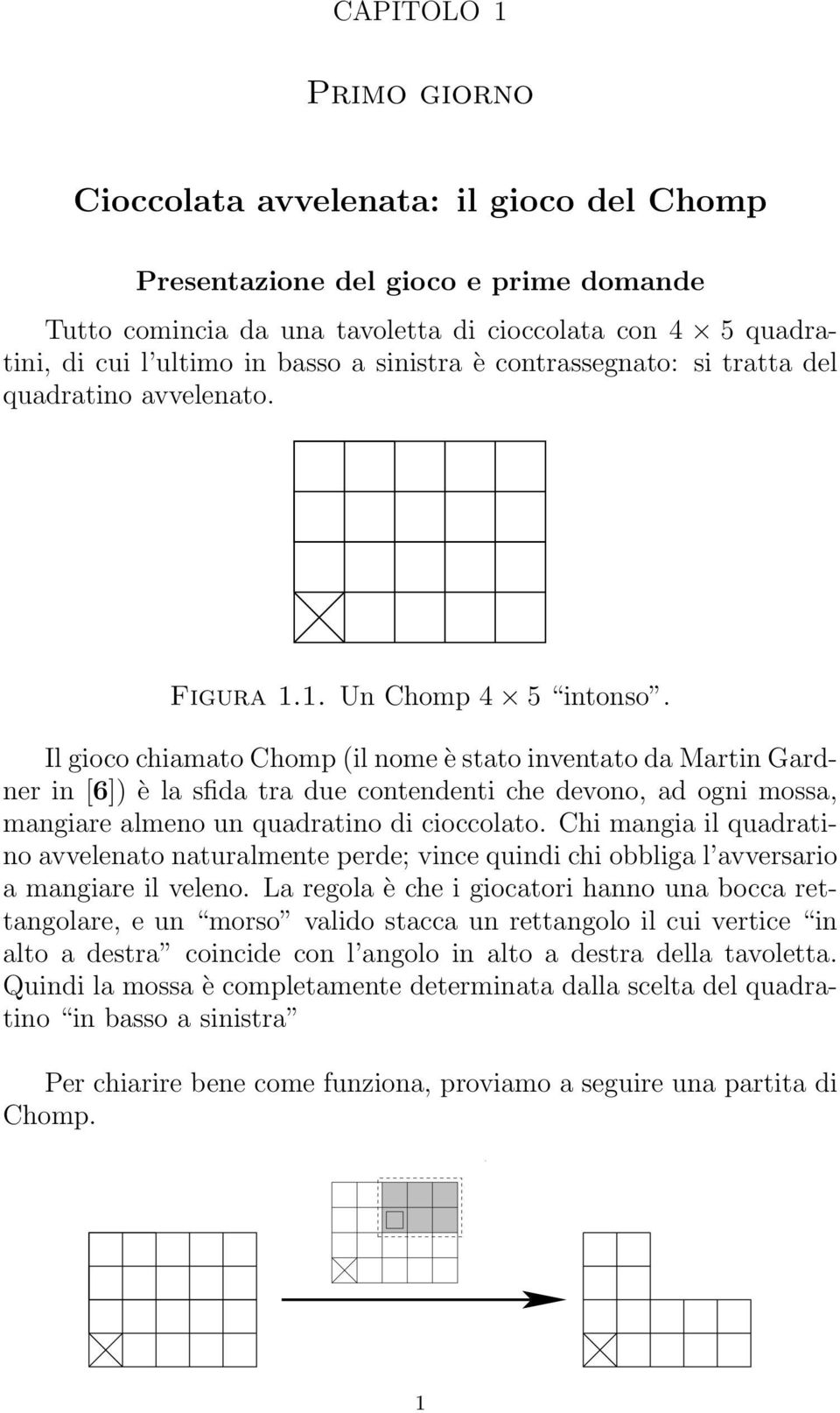 Il gioco chiamato Chomp (il nome è stato inventato da Martin Gardner in []) è la sfida tra due contendenti che devono, ad ogni mossa, mangiare almeno un quadratino di cioccolato.