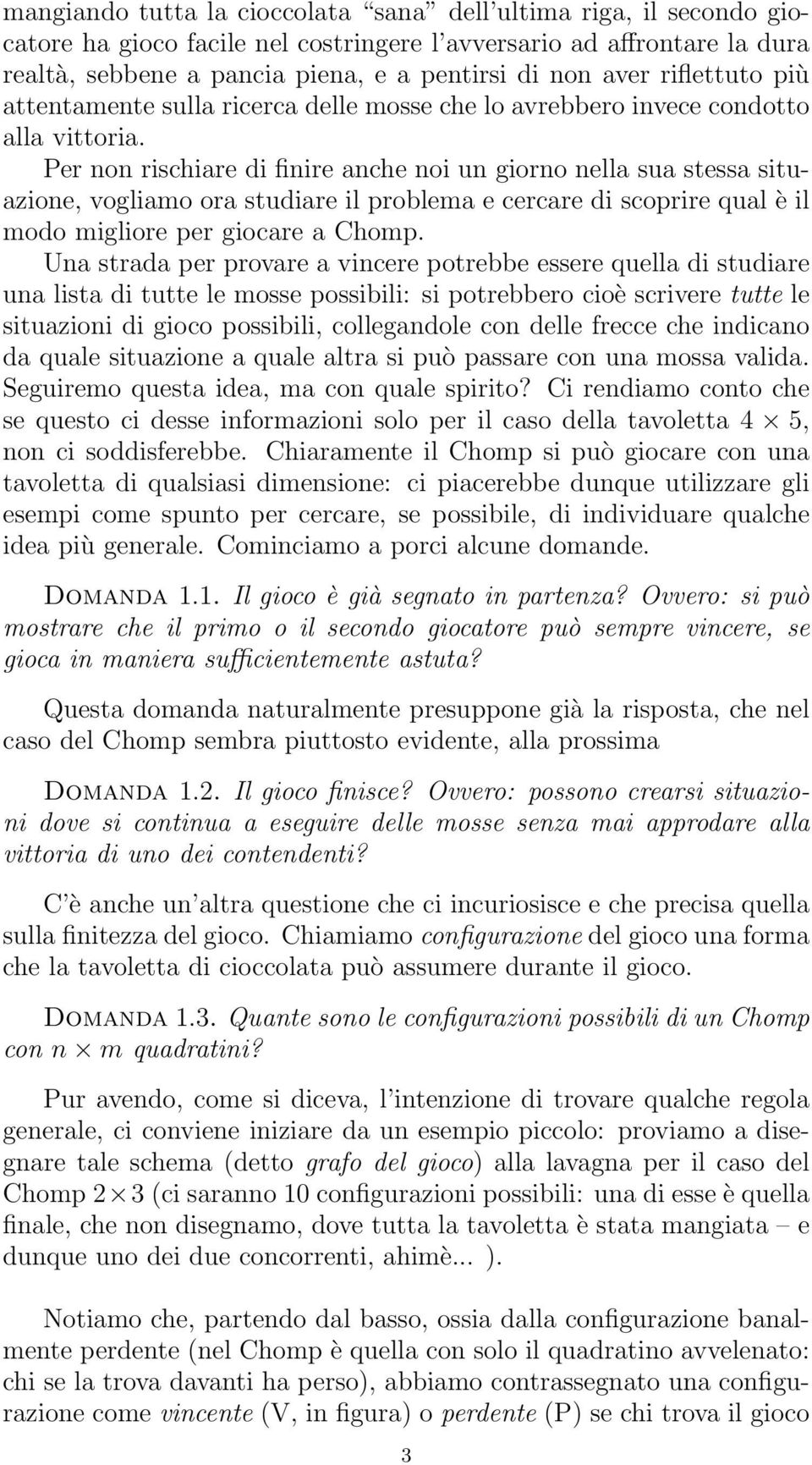 Per non rischiare di finire anche noi un giorno nella sua stessa situazione, vogliamo ora studiare il problema e cercare di scoprire qual è il modo migliore per giocare a Chomp.