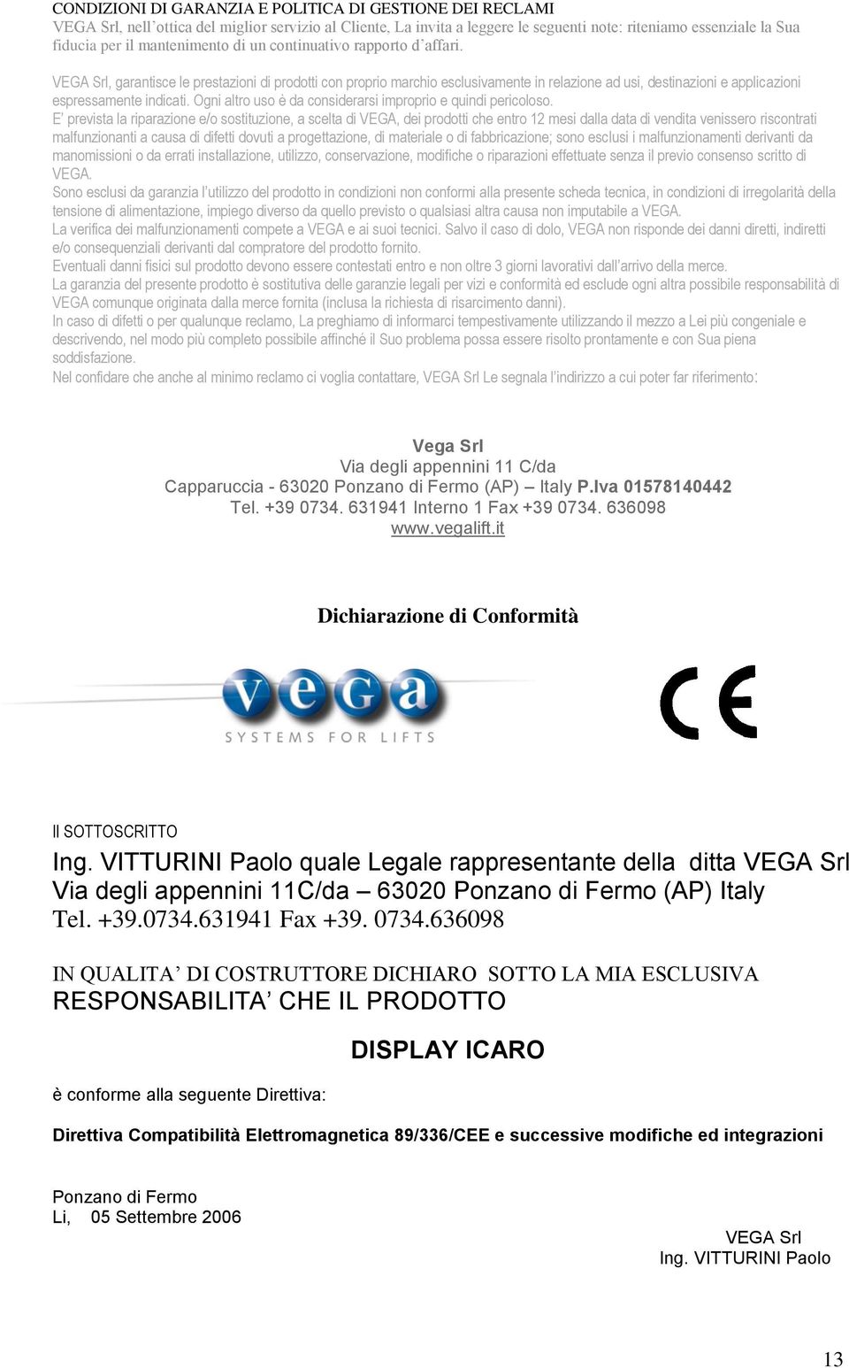 VEGA Srl, garantisce le prestazioni di prodotti con proprio marchio esclusivamente in relazione ad usi, destinazioni e applicazioni espressamente indicati.