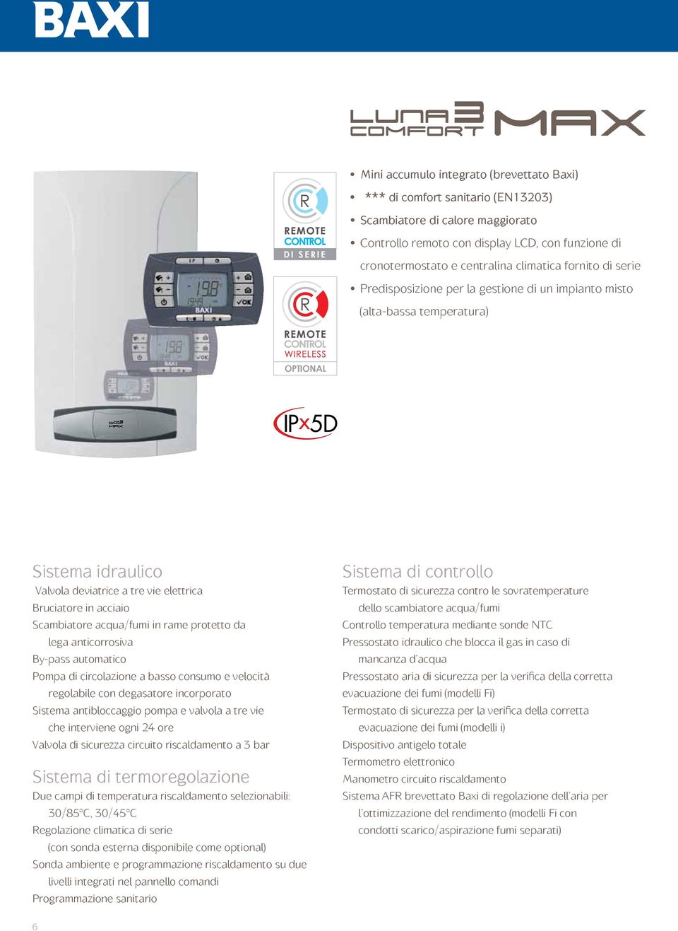 Scambiatore acqua/fumi in rame protetto da lega anticorrosiva By-pass automatico Pompa di circolazione a basso consumo e velocità regolabile con degasatore incorporato Sistema antibloccaggio pompa e